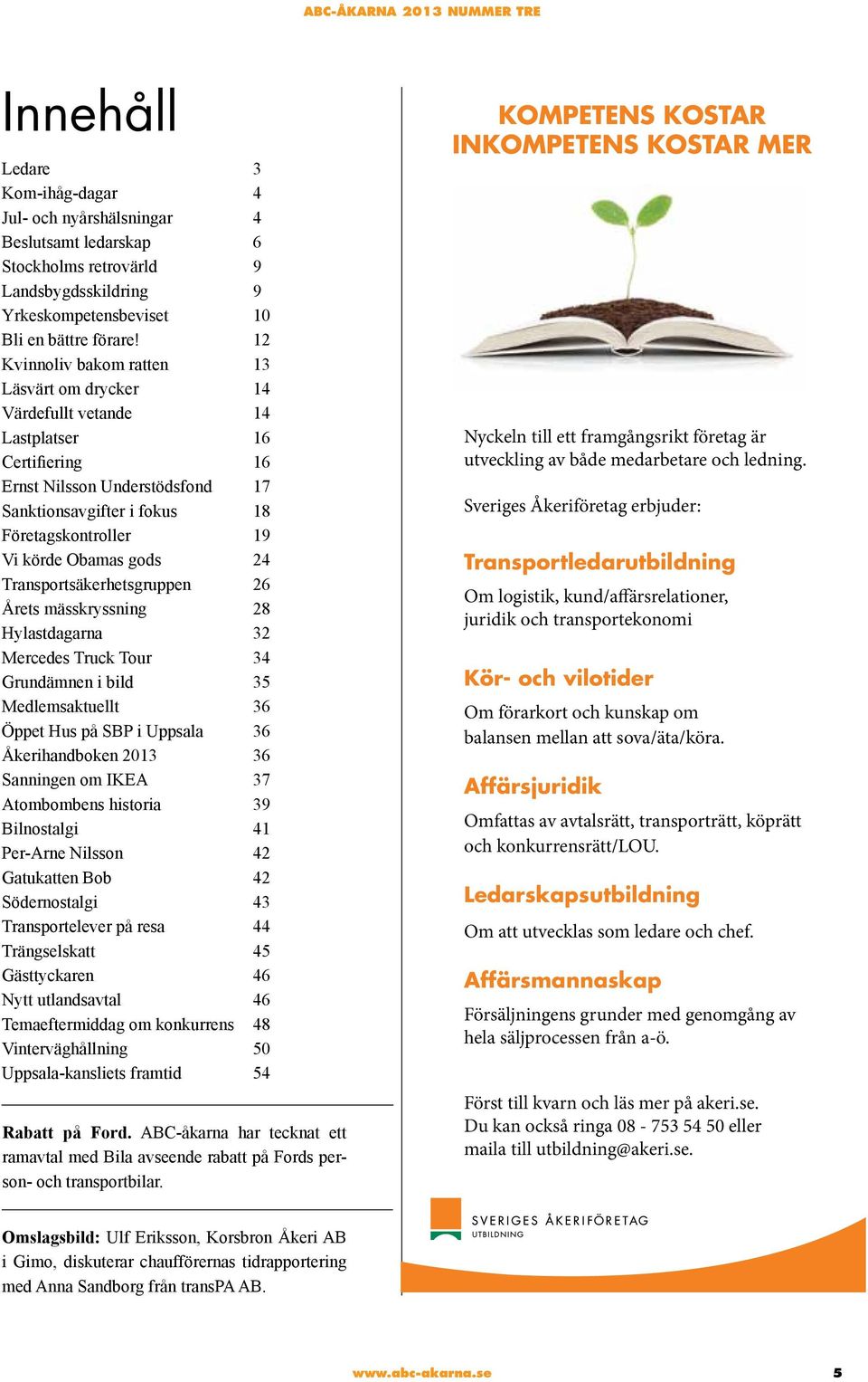 Obamas gods 24 Transportsäkerhetsgruppen 26 Årets mässkryssning 28 Hylastdagarna 32 Mercedes Truck Tour 34 Grundämnen i bild 35 Medlemsaktuellt 36 Öppet Hus på SBP i Uppsala 36 Åkerihandboken 2013 36