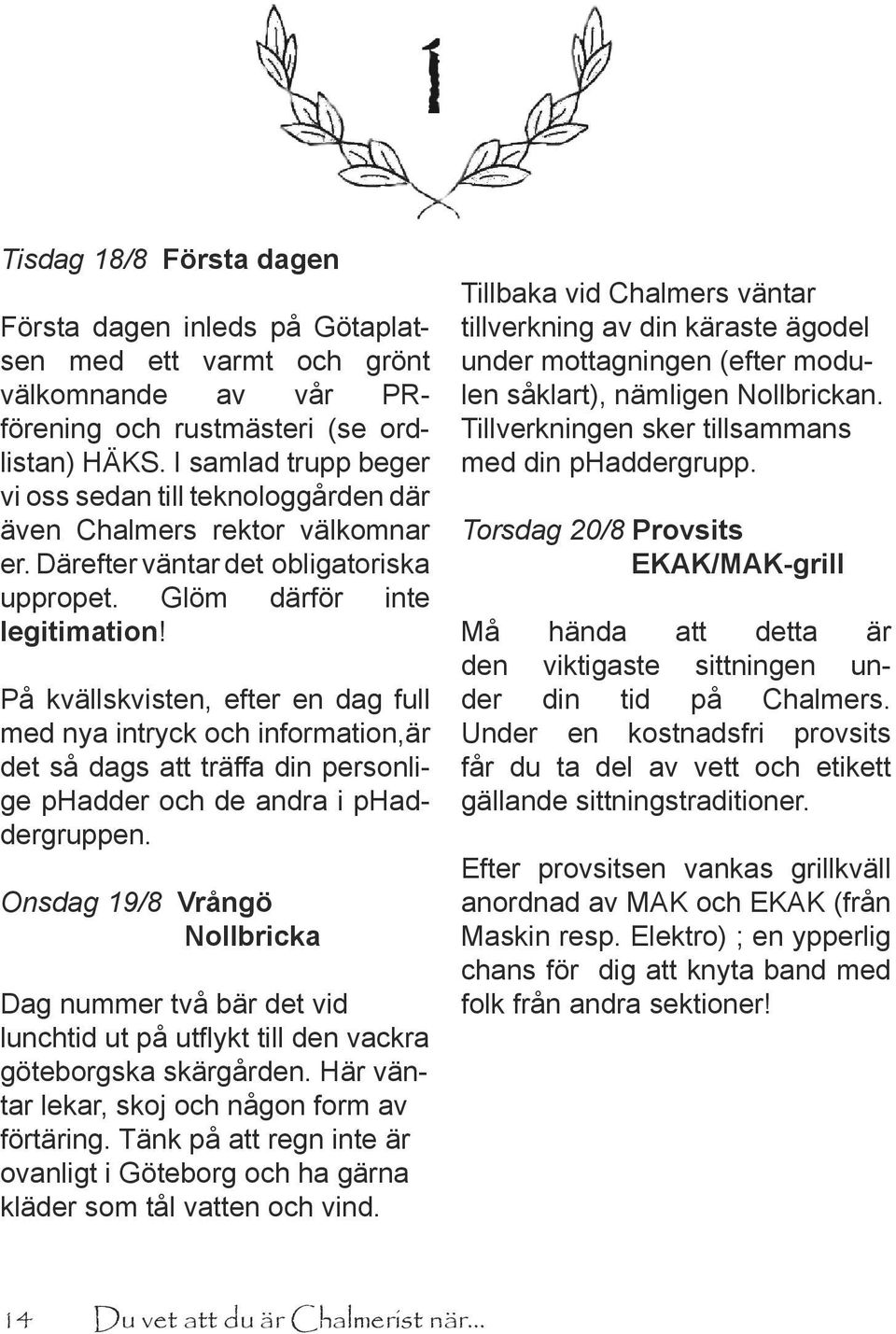 På kvällskvisten, efter en dag full med nya intryck och information,är det så dags att träffa din personlige phadder och de andra i phaddergruppen.