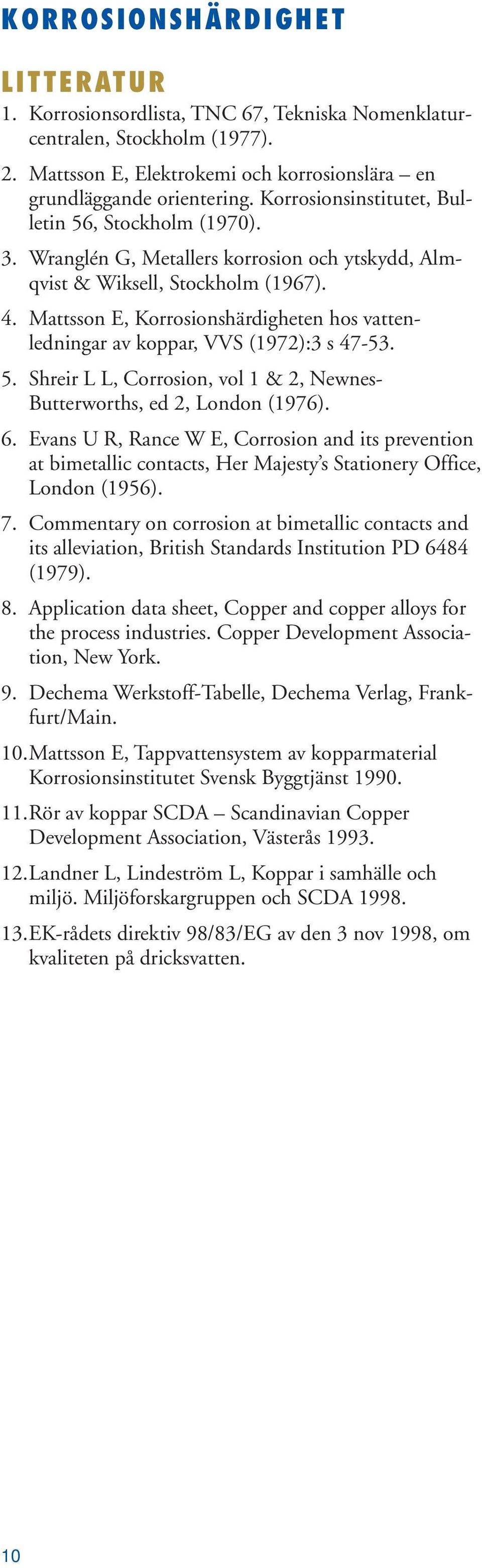 Mattsson E, Korrosionshärdigheten hos vattenledningar av koppar, VVS (1972):3 s 47-53. 5. Shreir L L, Corrosion, vol 1 & 2, Newnes- Butterworths, ed 2, London (1976). 6.