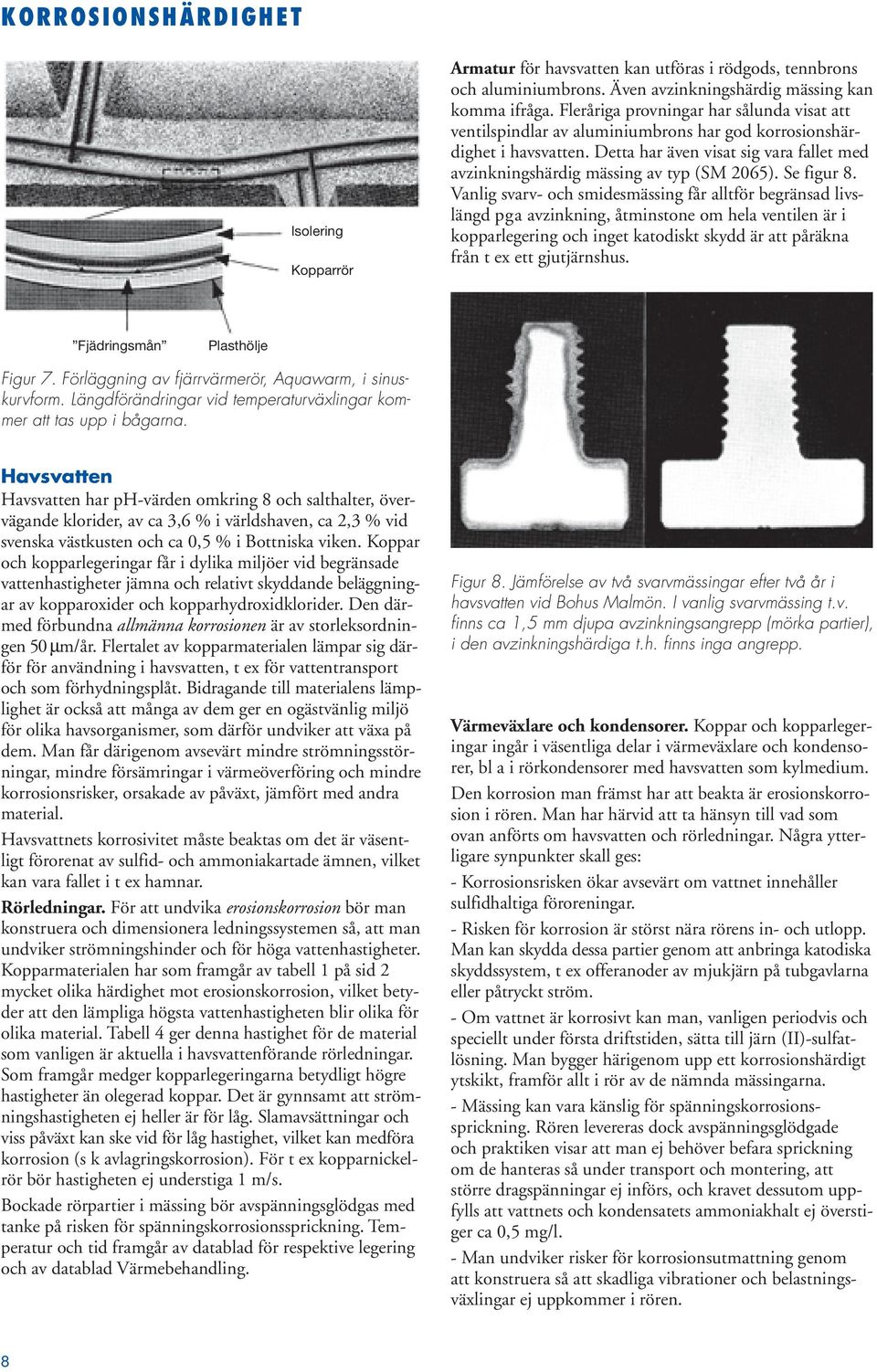 Detta har även visat sig vara fallet med avzinkningshärdig mässing av typ (SM 2065). Se figur 8.