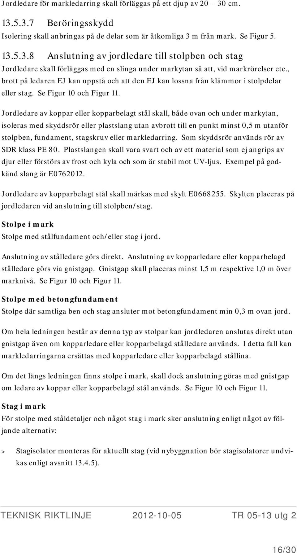 Jordledare av koppar eller kopparbelagt stål skall, både ovan och under markytan, isoleras med skyddsrör eller plastslang utan avbrott till en punkt minst 0,5 m utanför stolpben, fundament, stagskruv