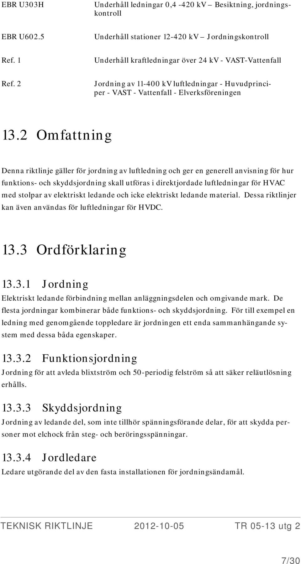 2 Omfattning Denna riktlinje gäller för jordning av luftledning och ger en generell anvisning för hur funktions- och skyddsjordning skall utföras i direktjordade luftledningar för HVAC med stolpar av