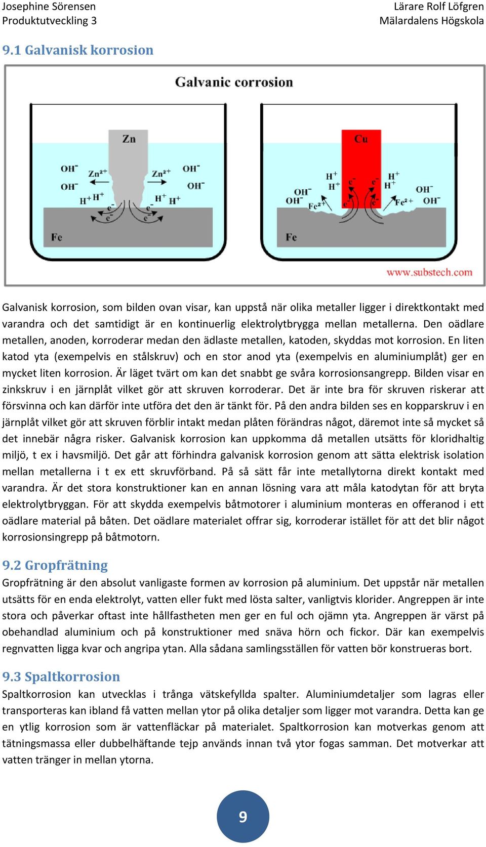 En liten katod yta (exempelvis en stålskruv) och en stor anod yta (exempelvis en aluminiumplåt) ger en mycket liten korrosion. Är läget tvärt om kan det snabbt ge svåra korrosionsangrepp.