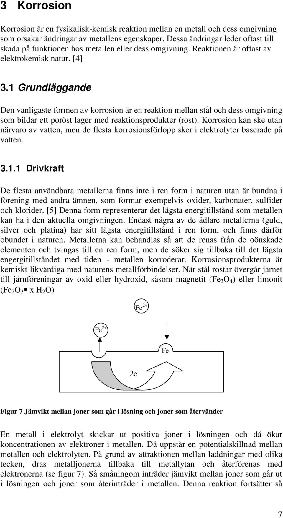 1 Grundläggande Den vanligaste formen av korrosion är en reaktion mellan stål och dess omgivning som bildar ett poröst lager med reaktionsprodukter (rost).