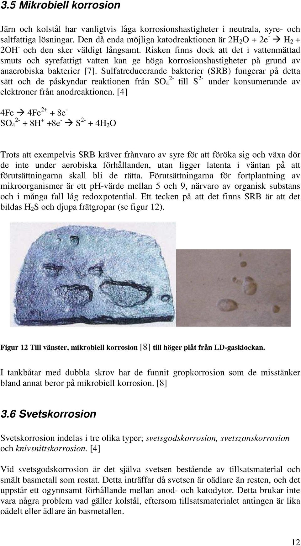 Risken finns dock att det i vattenmättad smuts och syrefattigt vatten kan ge höga korrosionshastigheter på grund av anaerobiska bakterier [7].