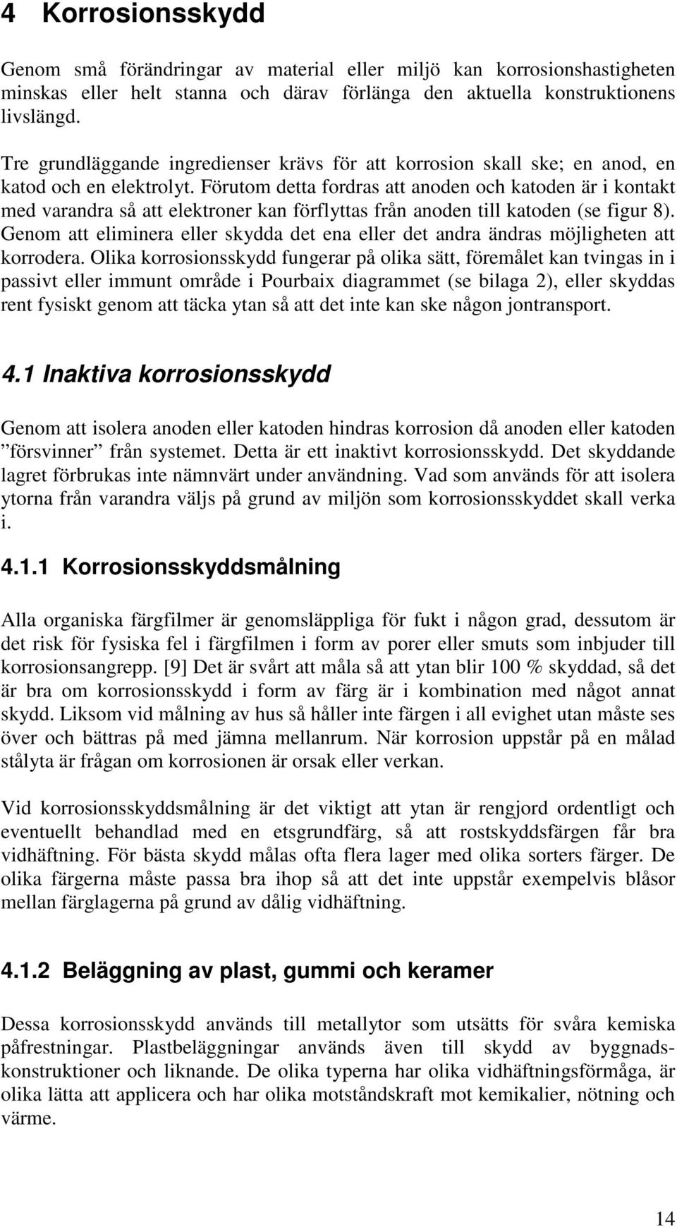 Förutom detta fordras att anoden och katoden är i kontakt med varandra så att elektroner kan förflyttas från anoden till katoden (se figur 8).