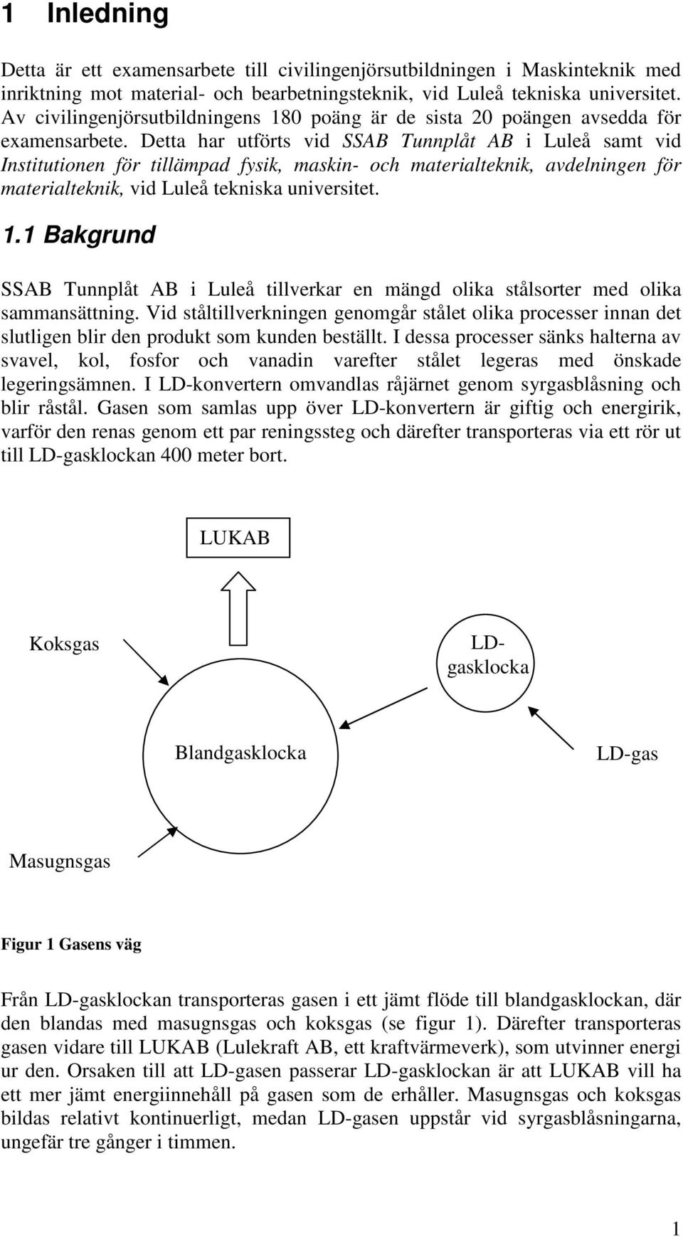 Detta har utförts vid SSAB Tunnplåt AB i Luleå samt vid Institutionen för tillämpad fysik, maskin- och materialteknik, avdelningen för materialteknik, vid Luleå tekniska universitet. 1.