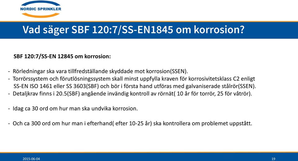 hand utföras med galvaniserade stålrör(ssen). - Detaljkrav finns i 20.5(SBF) angående invändig kontroll av rörnät( 10 år för torrör, 25 för våtrör).