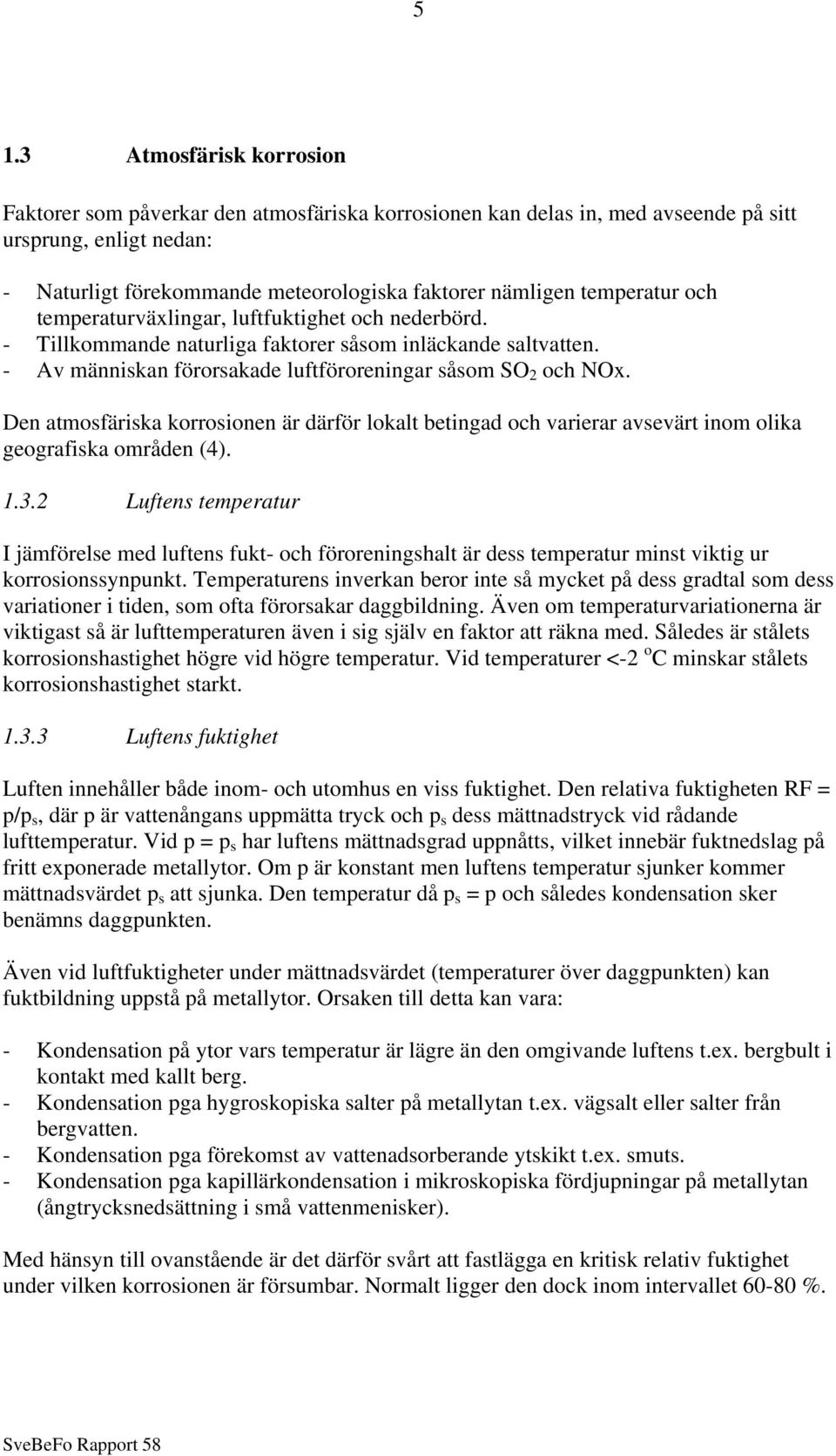 Den atmosfäriska korrosionen är därför lokalt betingad och varierar avsevärt inom olika geografiska områden (4). 1.3.