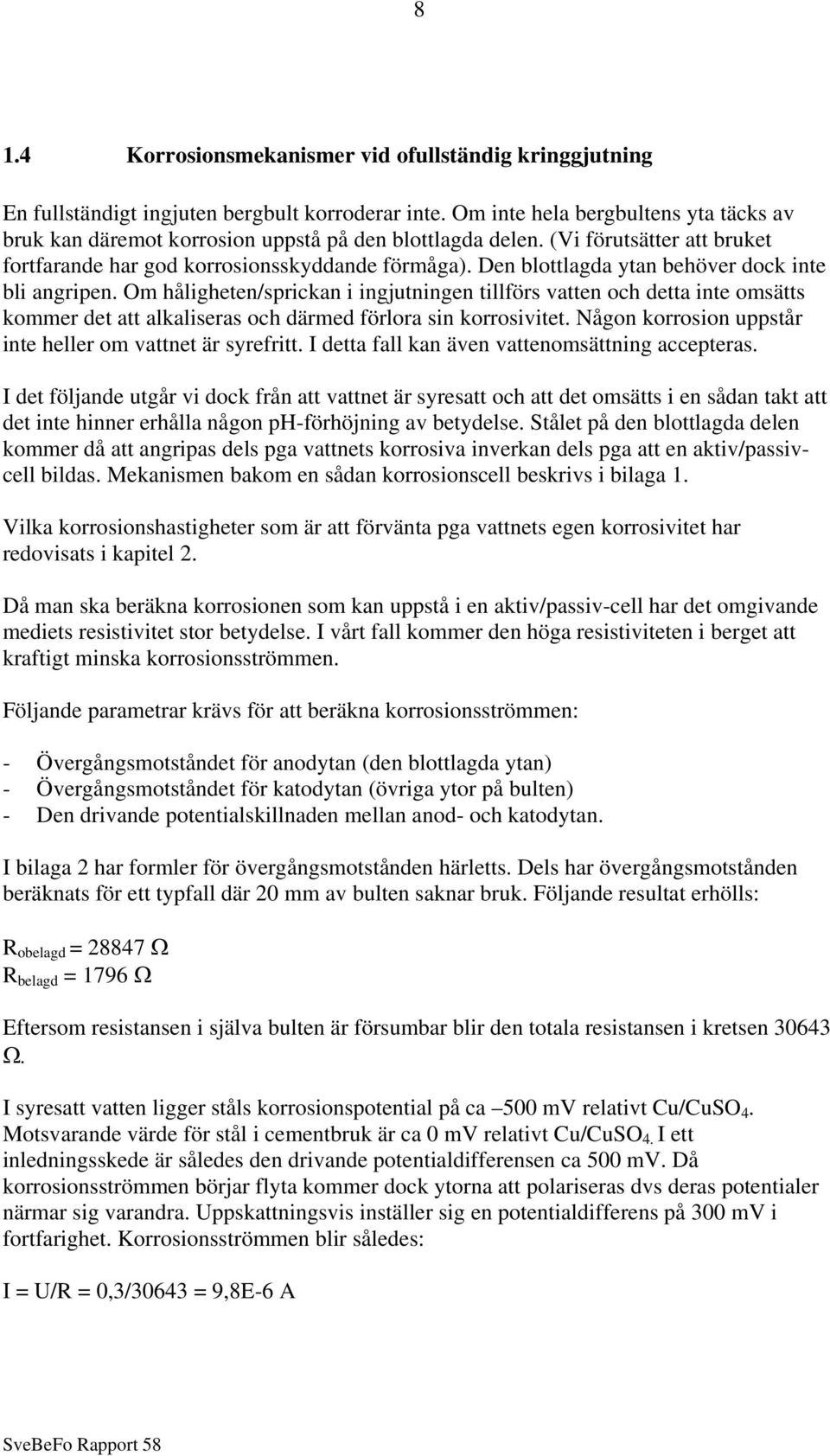 Den blottlagda ytan behöver dock inte bli angripen. Om håligheten/sprickan i ingjutningen tillförs vatten och detta inte omsätts kommer det att alkaliseras och därmed förlora sin korrosivitet.