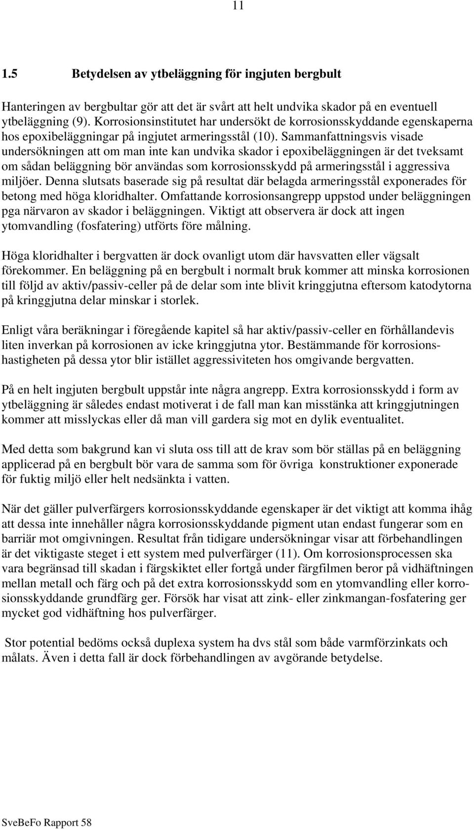 Sammanfattningsvis visade undersökningen att om man inte kan undvika skador i epoxibeläggningen är det tveksamt om sådan beläggning bör användas som korrosionsskydd på armeringsstål i aggressiva