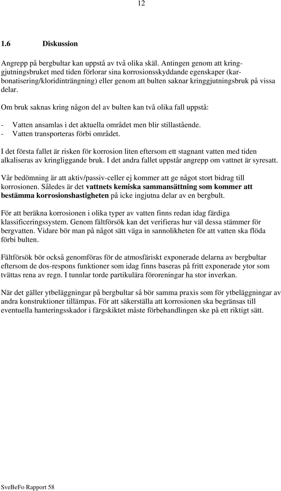 Om bruk saknas kring någon del av bulten kan två olika fall uppstå: - Vatten ansamlas i det aktuella området men blir stillastående. - Vatten transporteras förbi området.