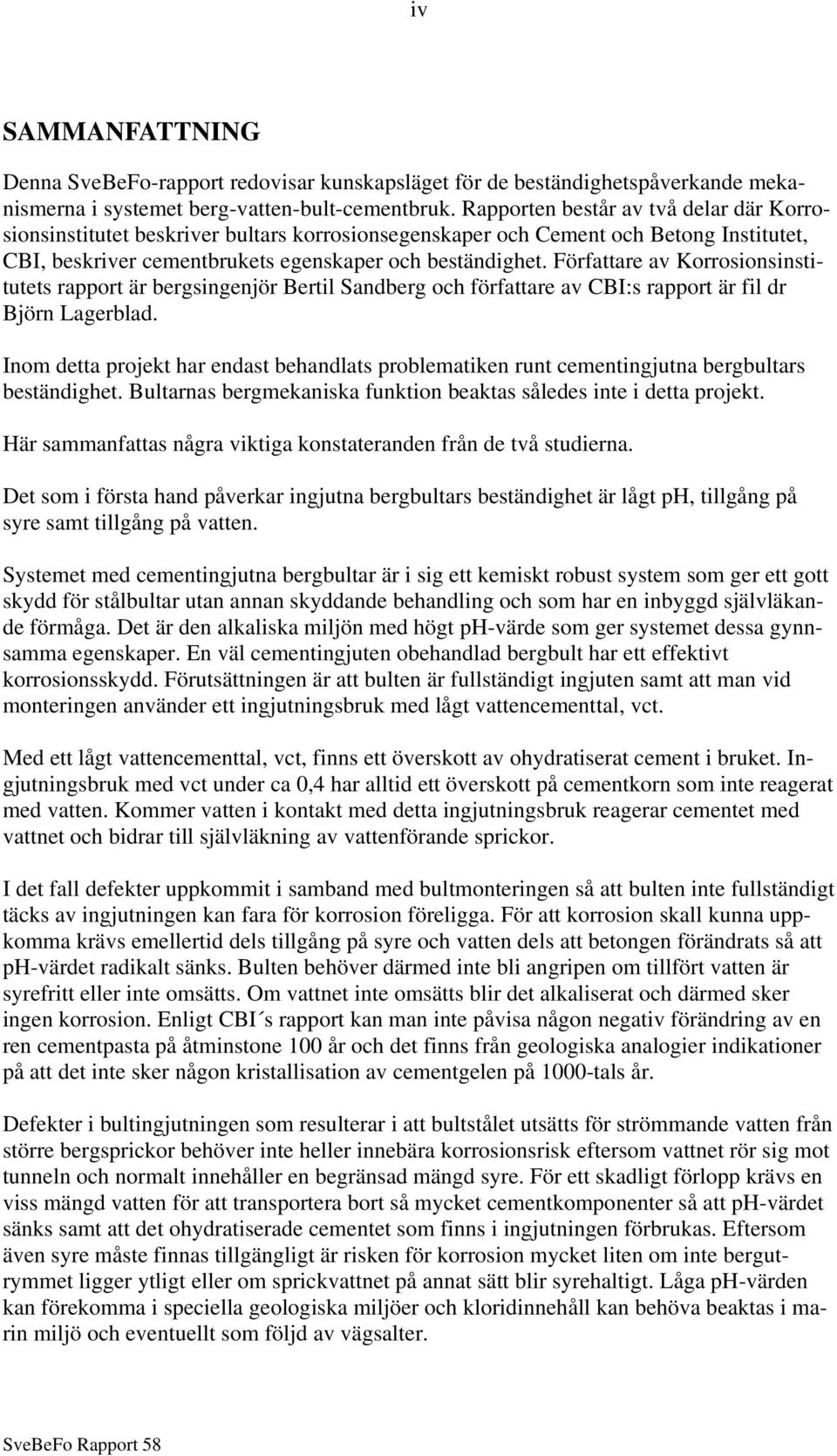 Författare av Korrosionsinstitutets rapport är bergsingenjör Bertil Sandberg och författare av CBI:s rapport är fil dr Björn Lagerblad.