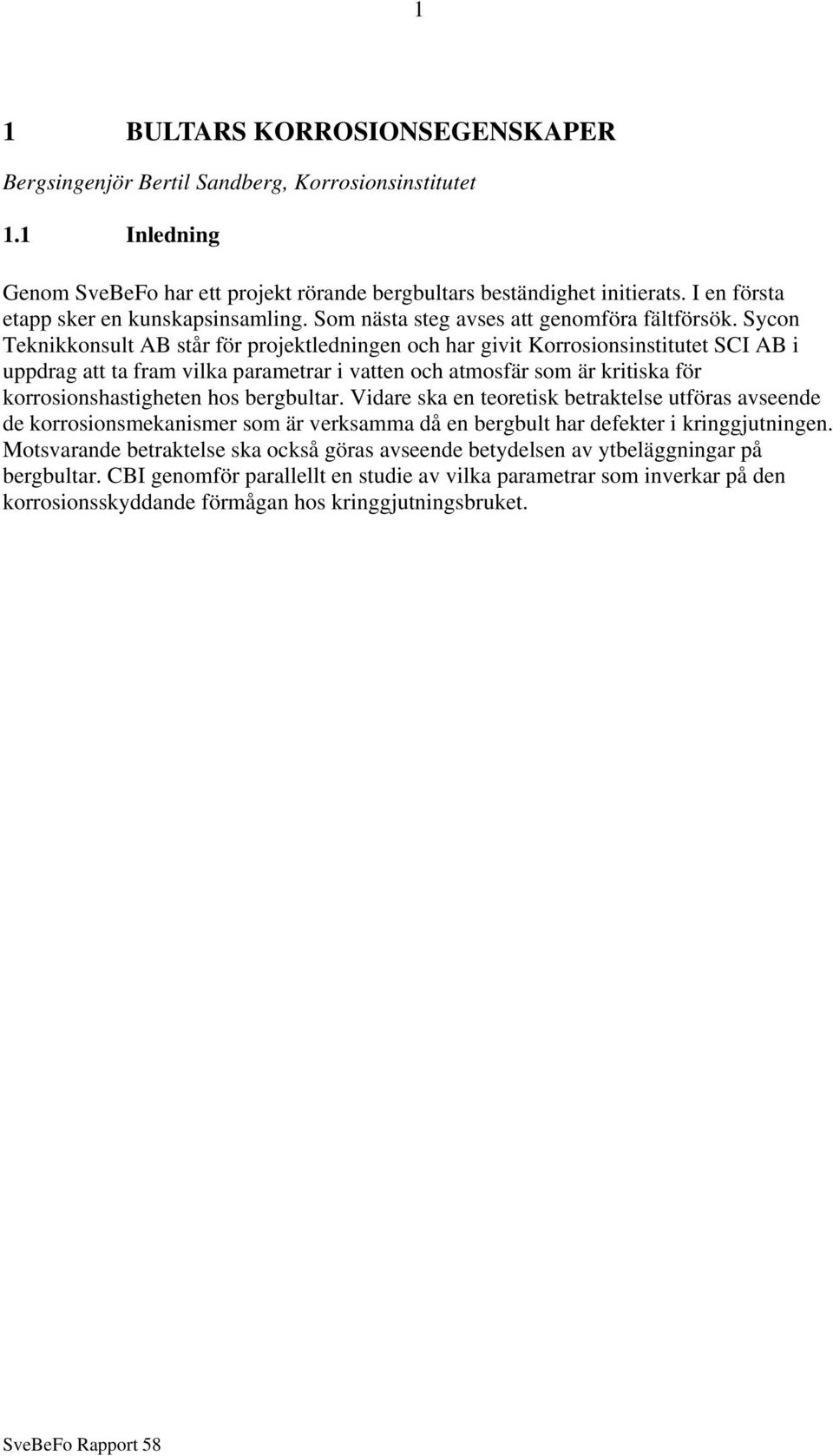 Sycon Teknikkonsult AB står för projektledningen och har givit Korrosionsinstitutet SCI AB i uppdrag att ta fram vilka parametrar i vatten och atmosfär som är kritiska för korrosionshastigheten hos