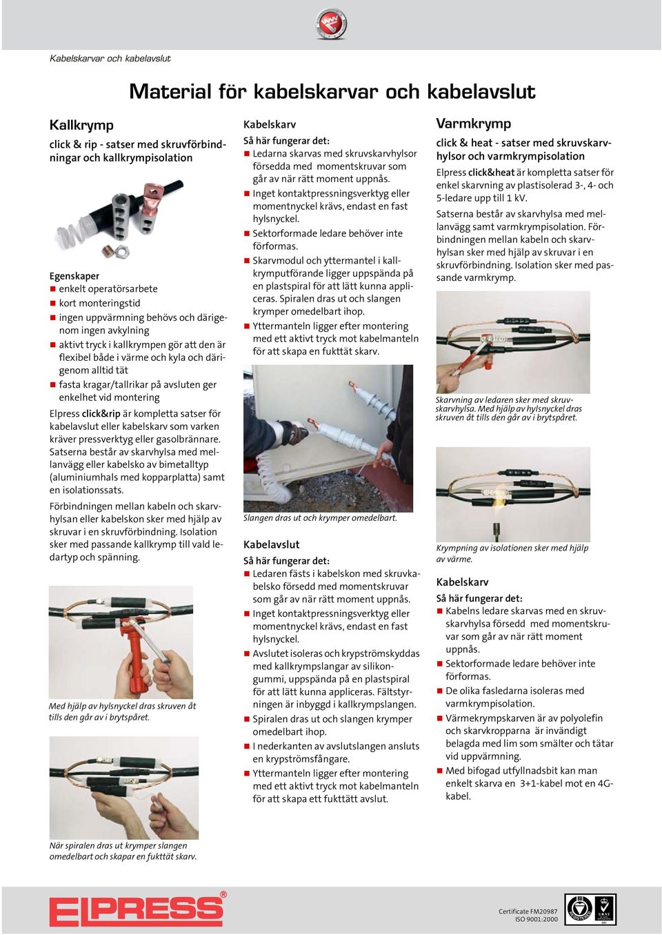 click&rip är kompletta satser för kabelavslut eller kabelskarv som varken kräver pressverktyg eller gasolbrännare Satserna består av skarvhylsa med mellanvägg eller kabelsko av bimetalltyp