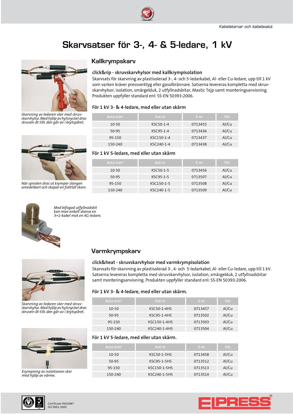 Produkten uppfyller standard enl: SS-EN 50393:2006 Skarvning av ledaren sker med skruvskarvhylsa Med hjälp av hylsnyckel dras skruven åt tills den går av i brytspåret För 1 kv 3- & 4-ledare, med