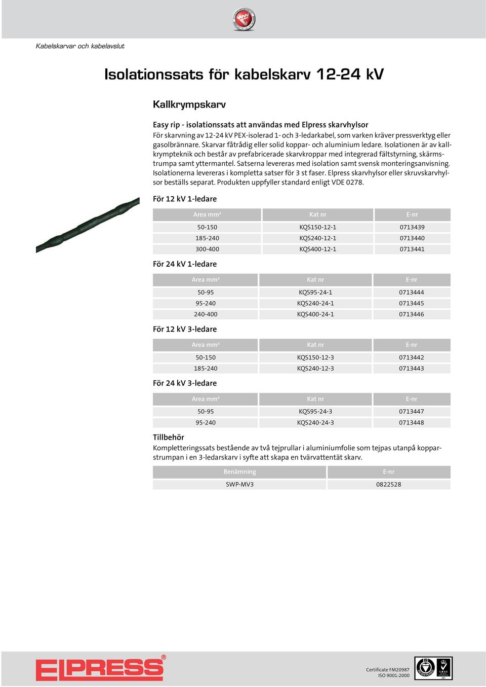 skärmstrumpa samt yttermantel Satserna levereras med isolation samt svensk monteringsanvisning Isolationerna levereras i kompletta satser för 3 st faser Elpress skarvhylsor eller skruvskarvhylsor