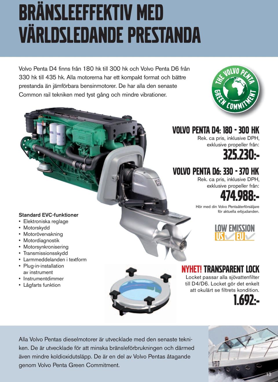 Standard EVC-funktioner Elektroniska reglage Motorskydd Motorövervakning Motordiagnostik Motorsynkronisering Transmissionsskydd Larmmeddelanden i textform Plug-in-installation av instrument