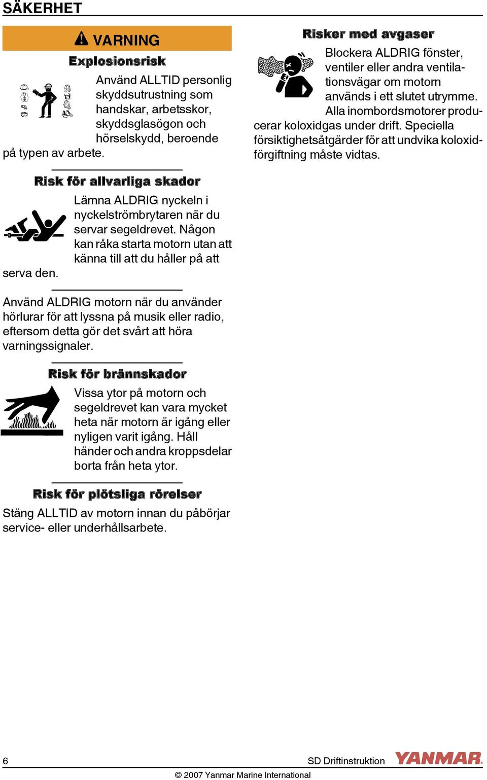 Speciella försiktighetsåtgärder för att undvika koloxidförgiftning måste vidtas. serva den. isk för allvarliga skador Lämna ALDIG nyckeln i nyckelströmbrytaren när du servar segeldrevet.