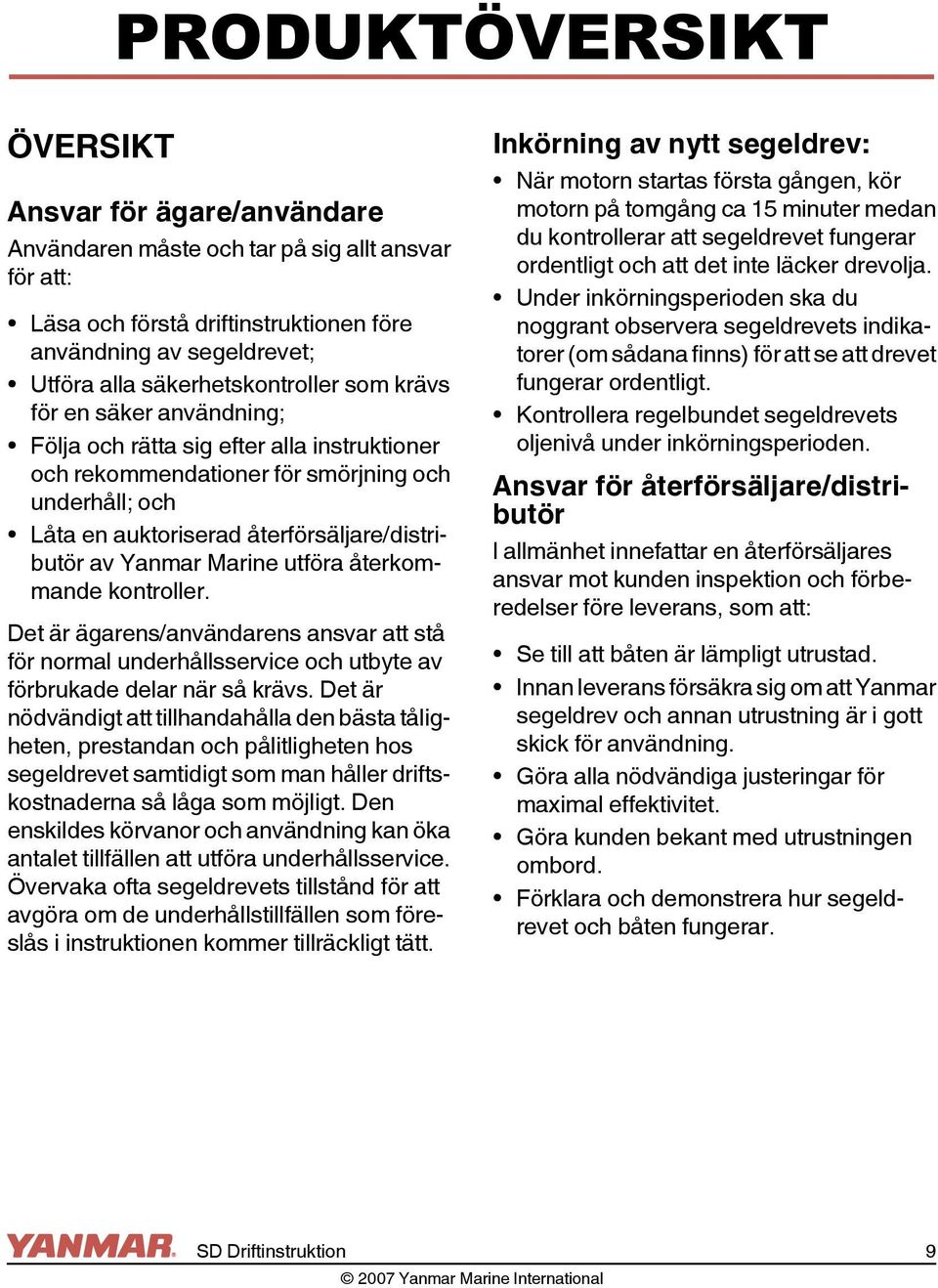återförsäljare/distributör av Yanmar Marine utföra återkommande kontroller. Det är ägarens/användarens ansvar att stå för normal underhållsservice och utbyte av förbrukade delar när så krävs.