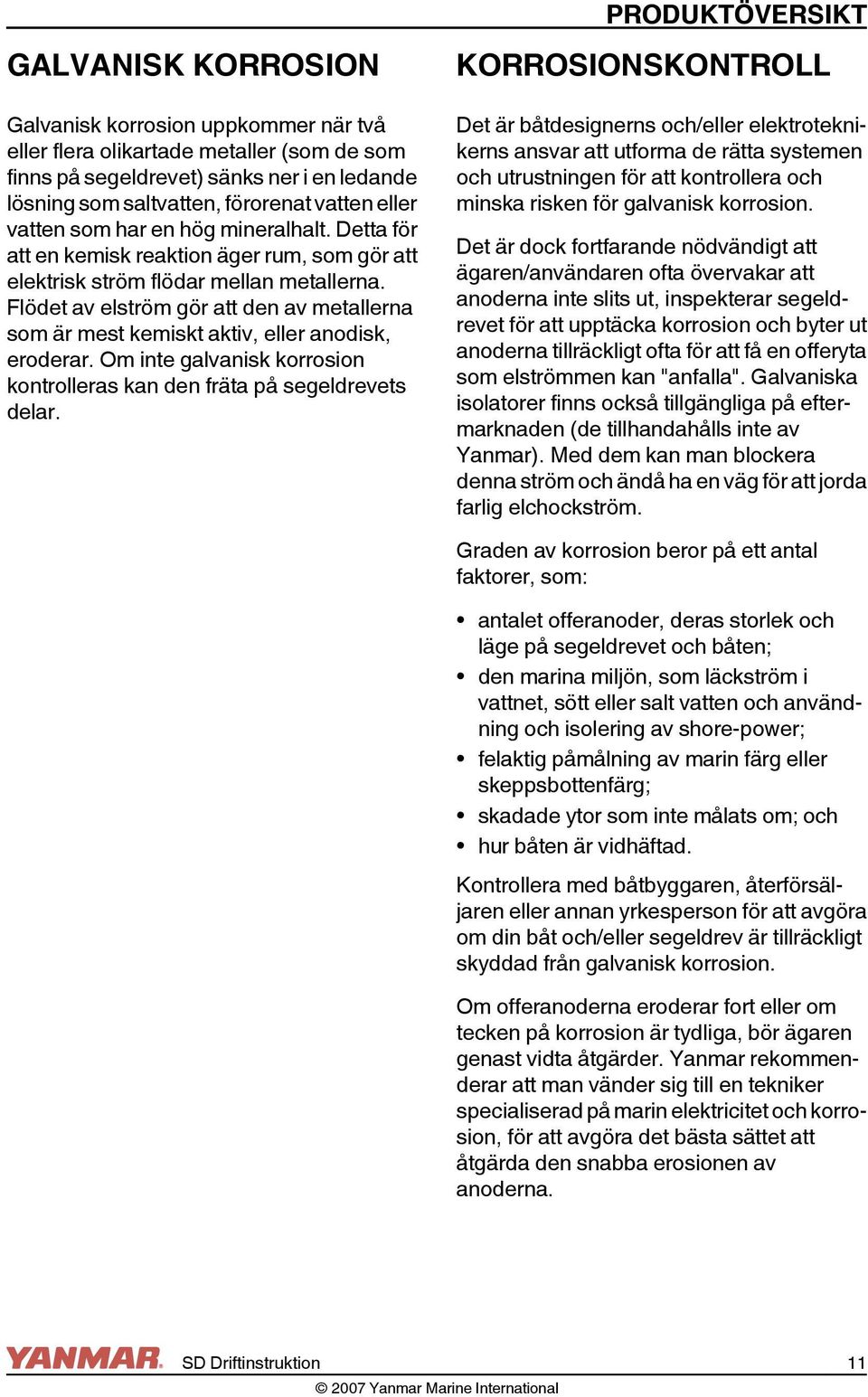 Flödet av elström gör att den av metallerna som är mest kemiskt aktiv, eller anodisk, eroderar. Om inte galvanisk korrosion kontrolleras kan den fräta på segeldrevets delar.
