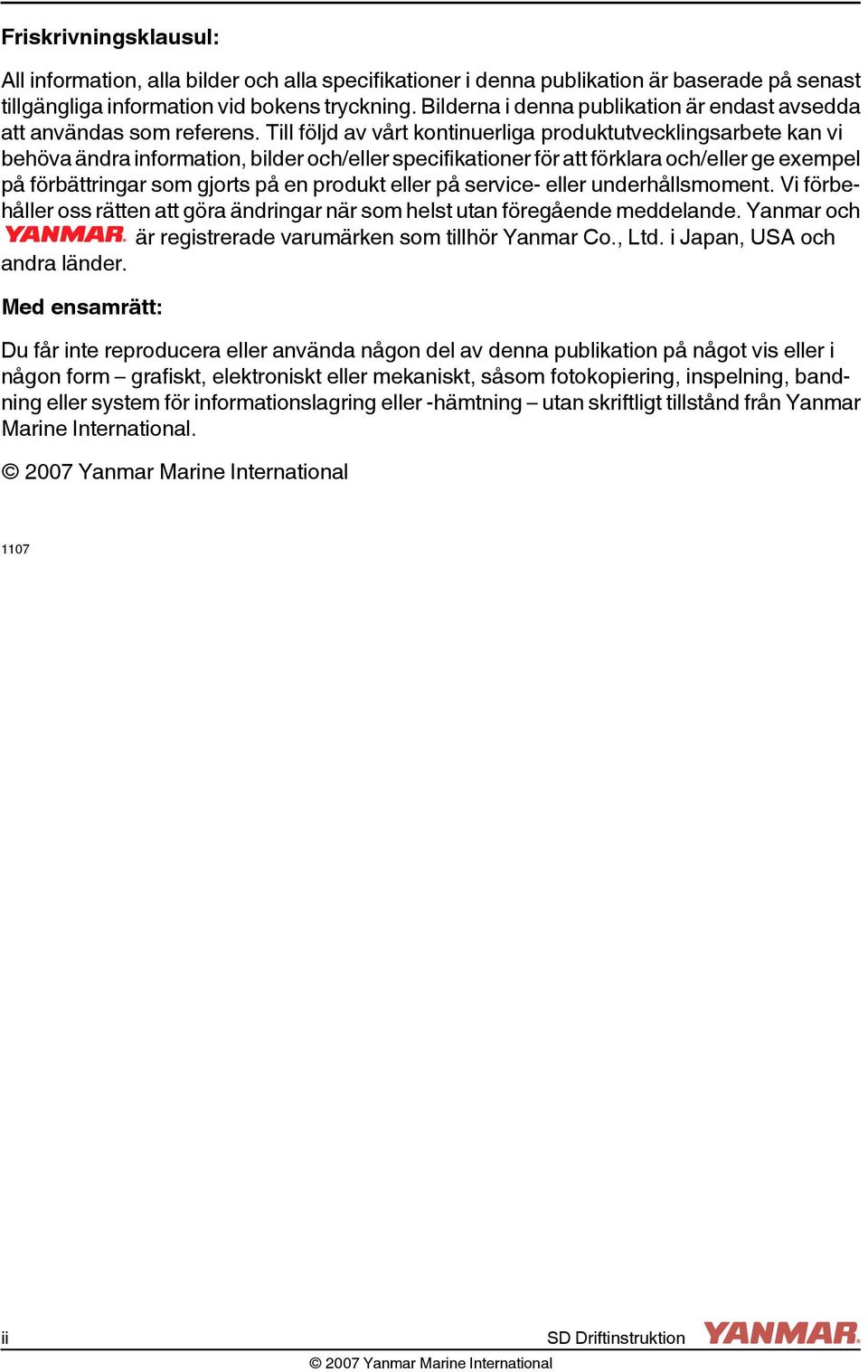 Till följd av vårt kontinuerliga produktutvecklingsarbete kan vi behöva ändra information, bilder och/eller specifikationer för att förklara och/eller ge exempel på förbättringar som gjorts på en