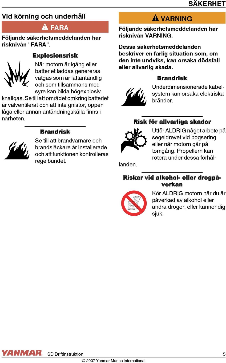 Se till att området omkring batteriet är välventilerat och att inte gnistor, öppen låga eller annan antändningskälla finns i närheten.