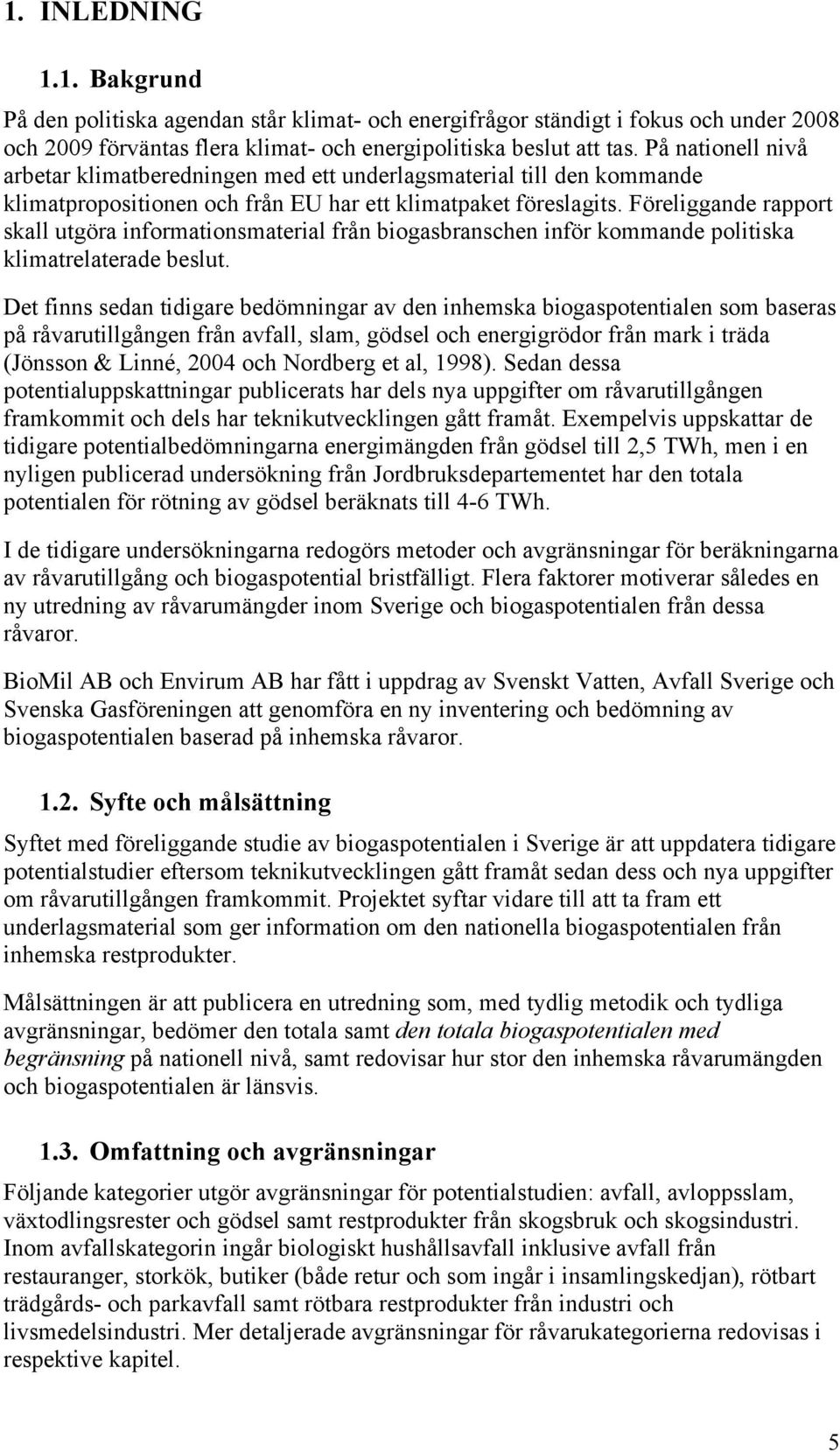 Föreliggande rapport skall utgöra informationsmaterial från biogasbranschen inför kommande politiska klimatrelaterade beslut.