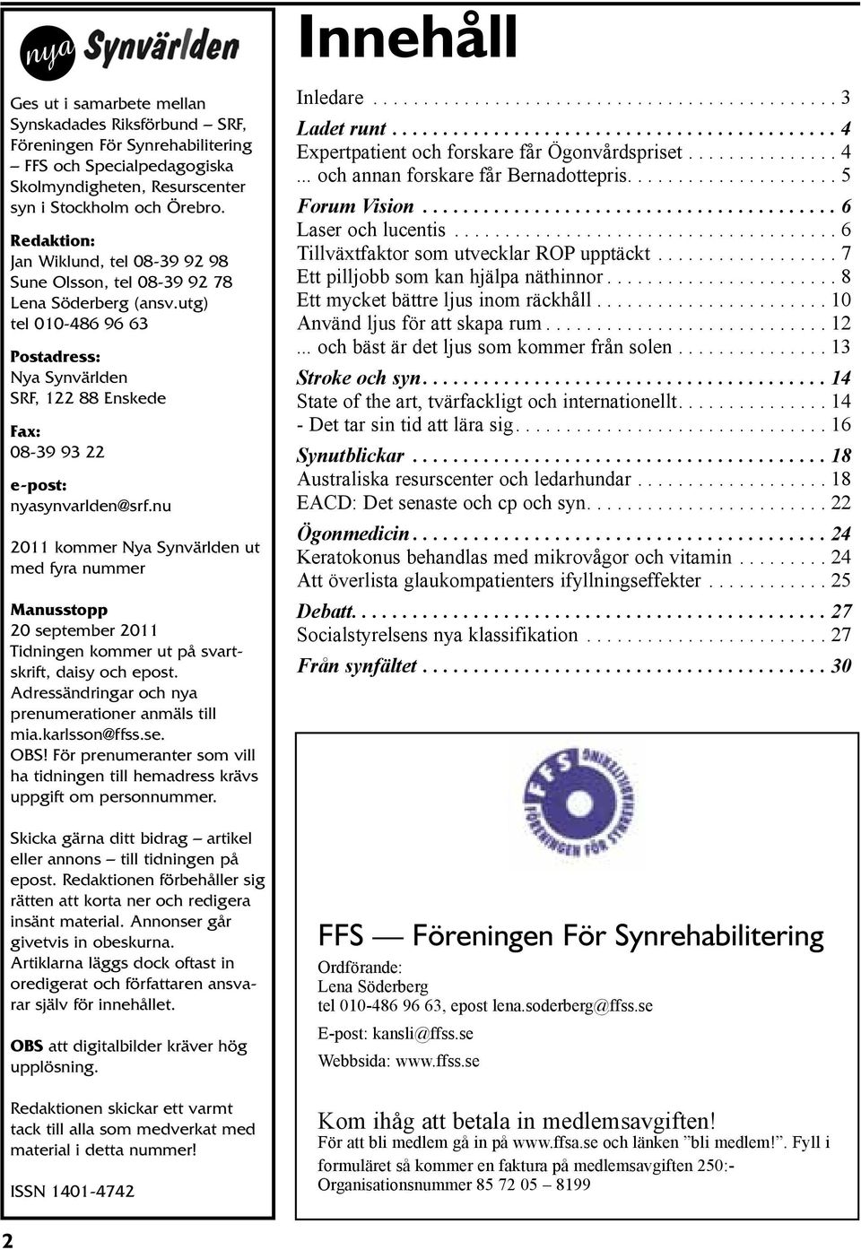 utg) tel 010-486 96 63 Postadress: Nya Synvärlden SRF, 122 88 Enskede Fax: 08-39 93 22 e-post: nyasynvarlden@srf.