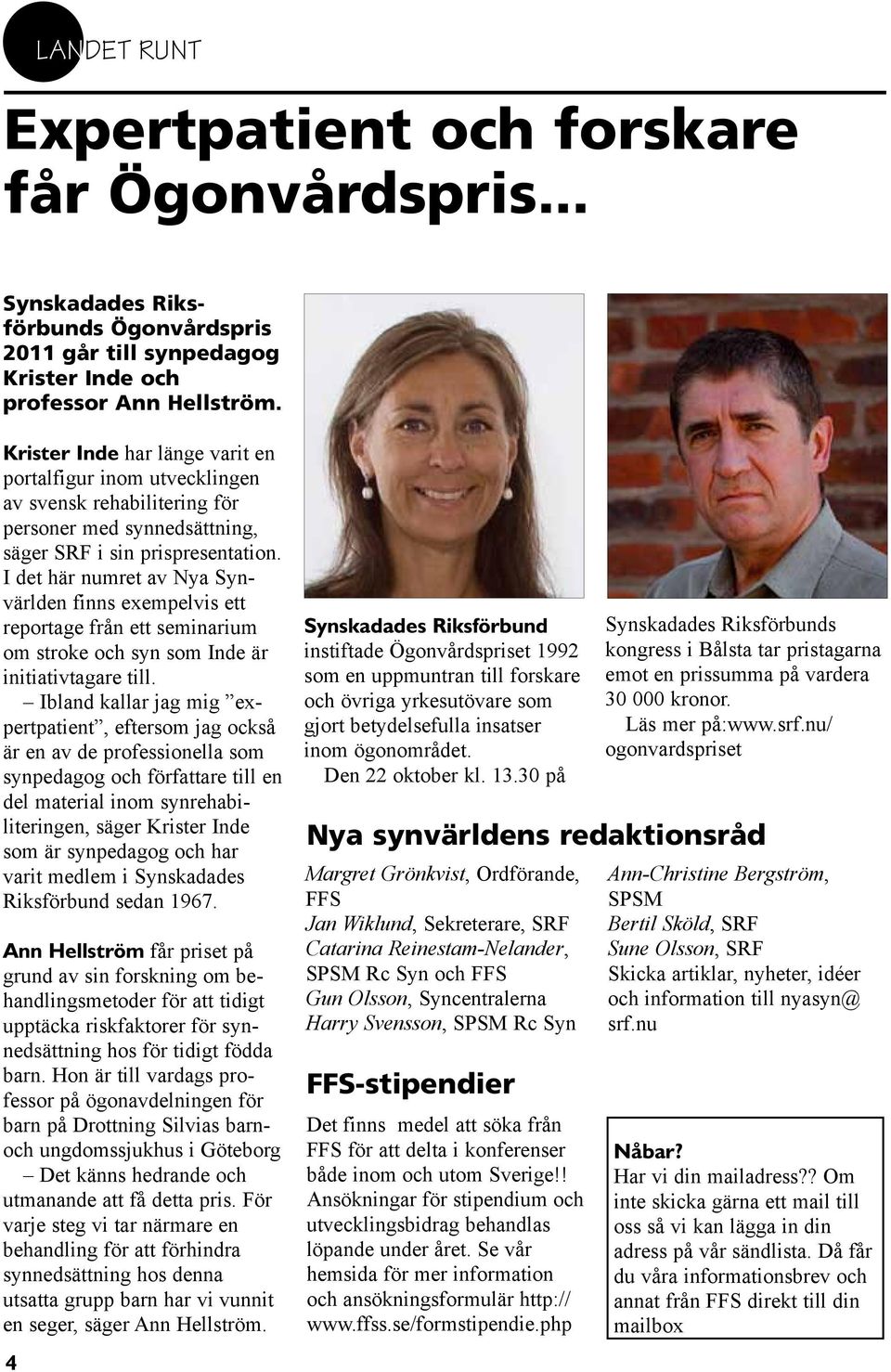 I det här numret av Nya Synvärlden finns exempelvis ett reportage från ett seminarium om stroke och syn som Inde är initiativtagare till.