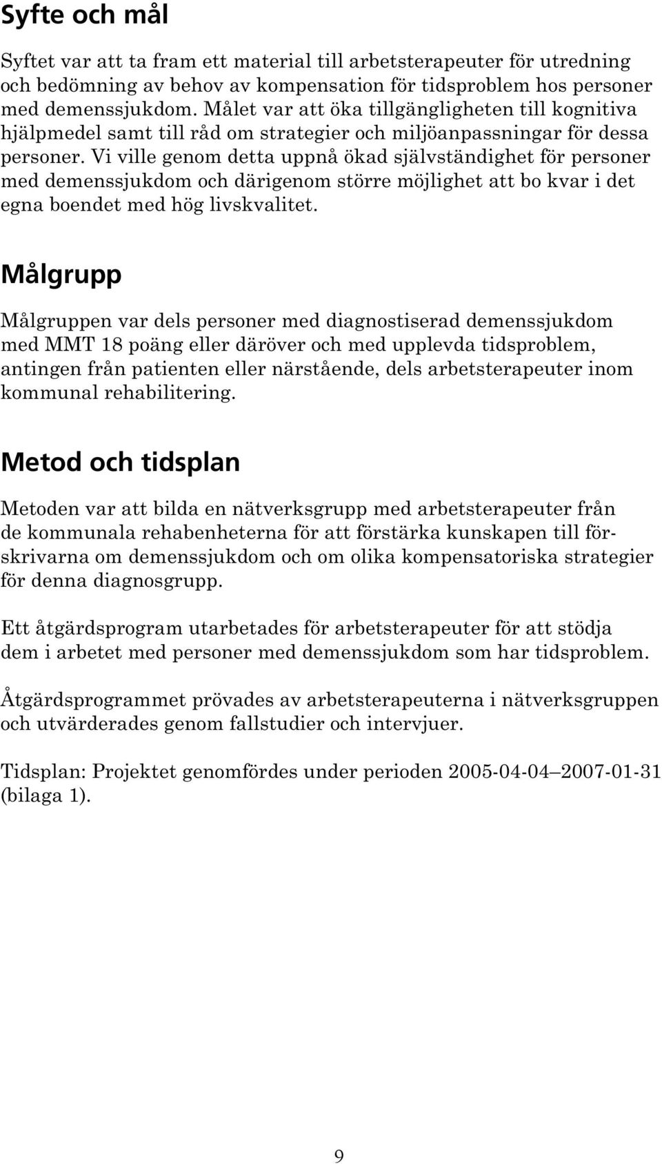 Vi ville genom detta uppnå ökad självständighet för personer med demenssjukdom och därigenom större möjlighet att bo kvar i det egna boendet med hög livskvalitet.