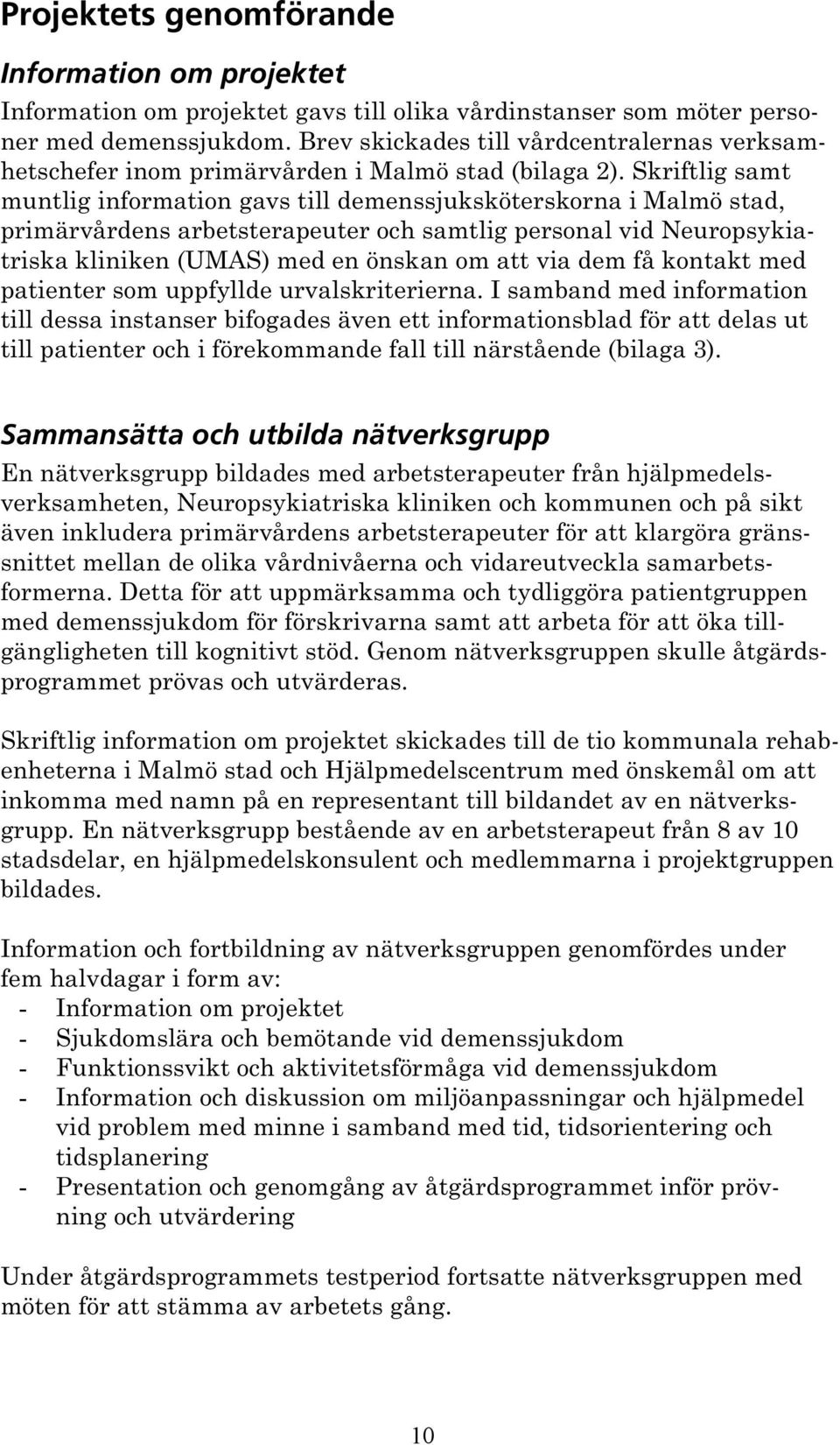 Skriftlig samt muntlig information gavs till demenssjuksköterskorna i Malmö stad, primärvårdens arbetsterapeuter och samtlig personal vid Neuropsykiatriska kliniken (UMAS) med en önskan om att via