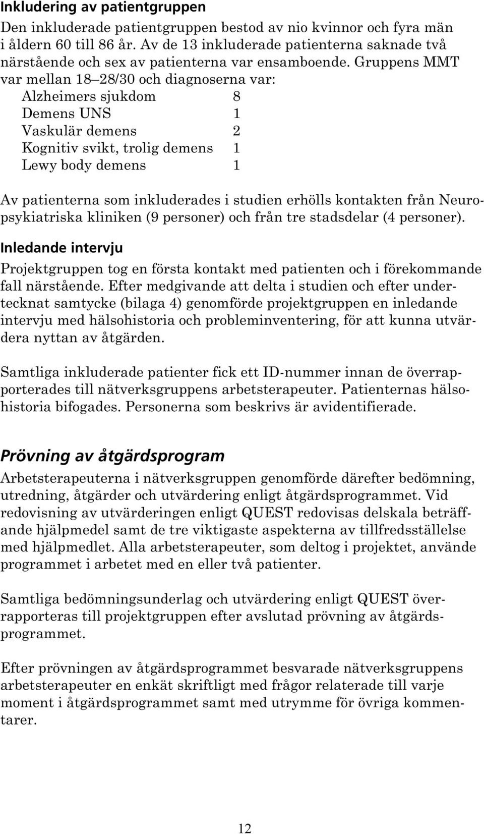 Gruppens MMT var mellan 18 28/30 och diagnoserna var: Alzheimers sjukdom 8 Demens UNS 1 Vaskulär demens 2 Kognitiv svikt, trolig demens 1 Lewy body demens 1 Av patienterna som inkluderades i studien