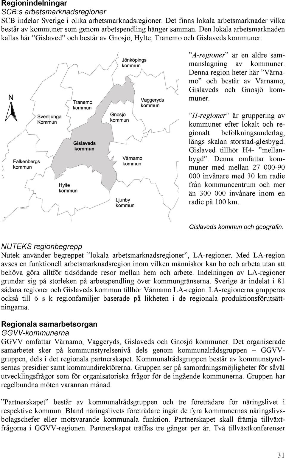 Denna region heter här Värnamo och består av Värnamo, Gislaveds och Gnosjö kommuner.
