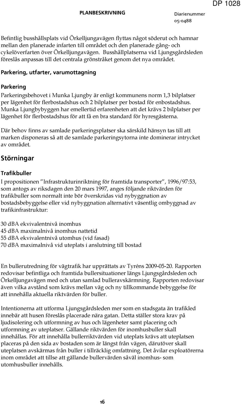 Parkering, utfarter, varumottagning Parkering Parkeringsbehovet i Munka Ljungby är enligt kommunens norm, bilplatser per lägenhet för flerbostadshus och bilplatser per bostad för enbostadshus.