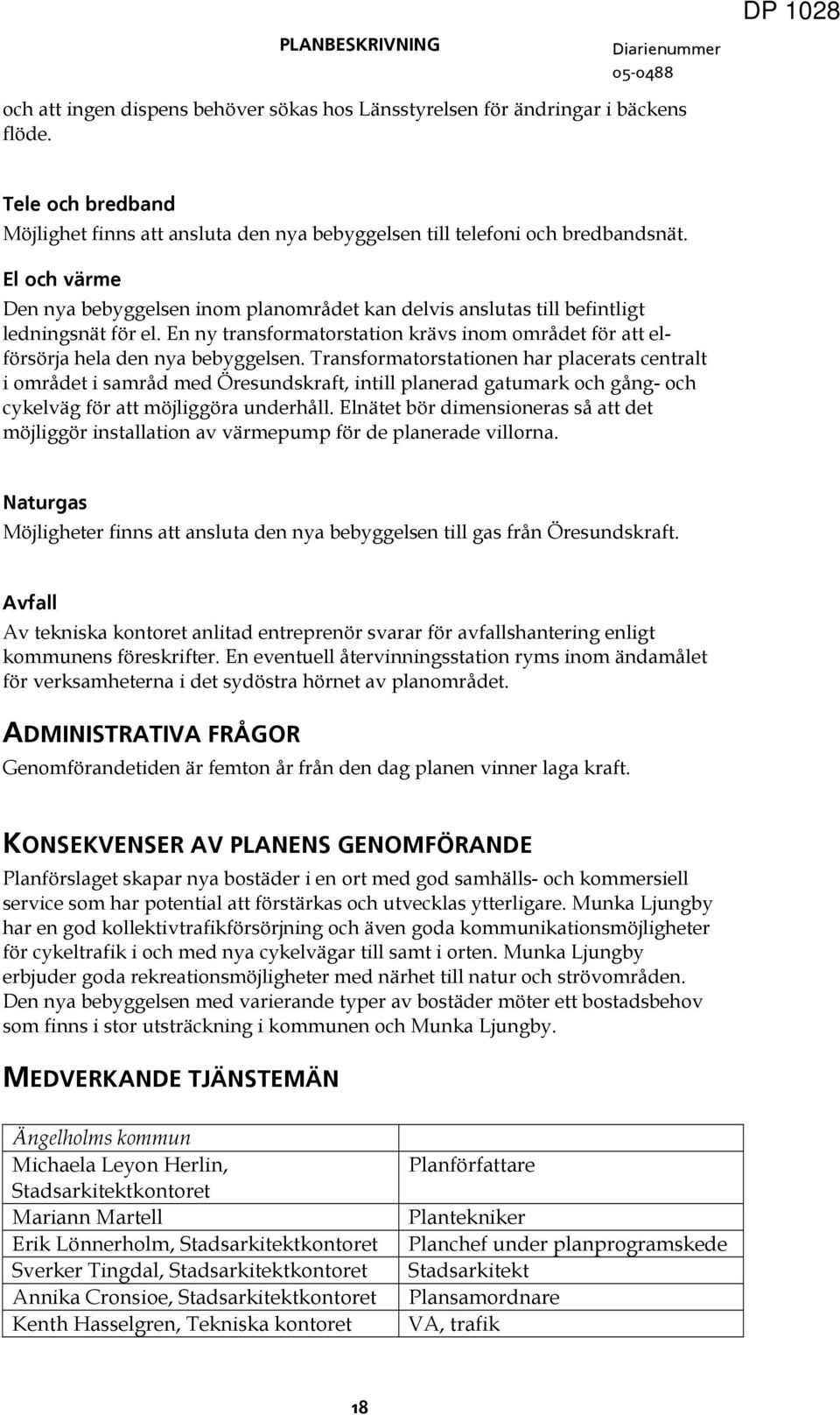 El och värme Den nya bebyggelsen inom planområdet kan delvis anslutas till befintligt ledningsnät för el. En ny transformatorstation krävs inom området för att elförsörja hela den nya bebyggelsen.