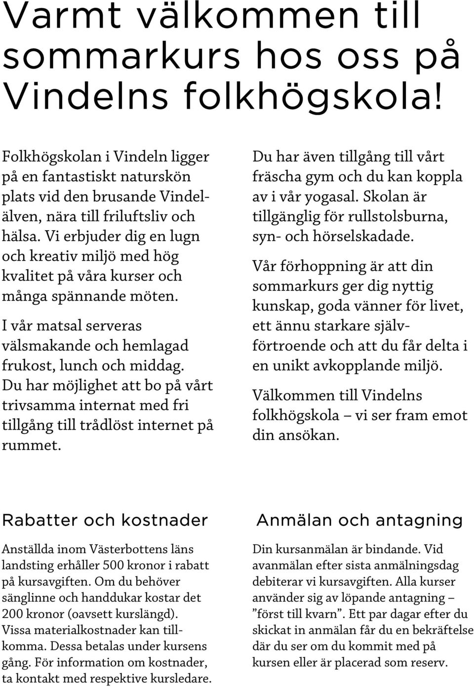 Du har möjlighet att bo på vårt trivsamma internat med fri tillgång till trådlöst internet på rummet. Du har även tillgång till vårt fräscha gym och du kan koppla av i vår yogasal.