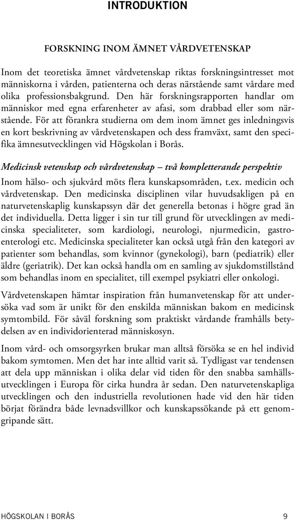 För att förankra studierna om dem inom ämnet ges inledningsvis en kort beskrivning av vårdvetenskapen och dess framväxt, samt den specifika ämnesutvecklingen vid Högskolan i Borås.