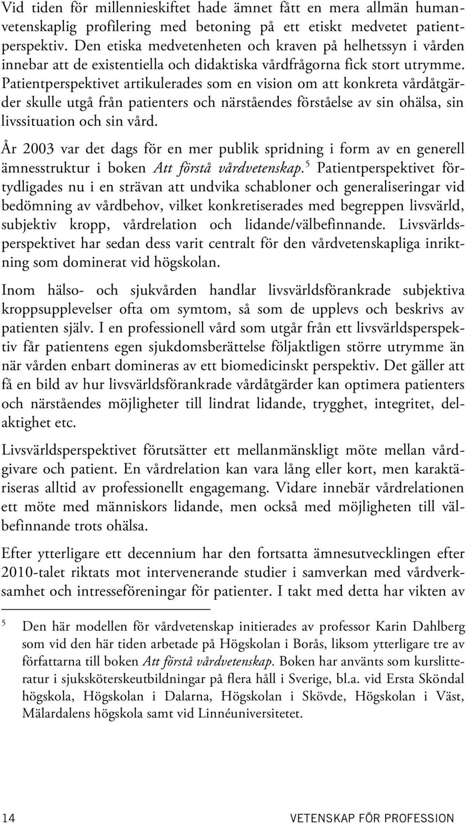 Patientperspektivet artikulerades som en vision om att konkreta vårdåtgärder skulle utgå från patienters och närståendes förståelse av sin ohälsa, sin livssituation och sin vård.