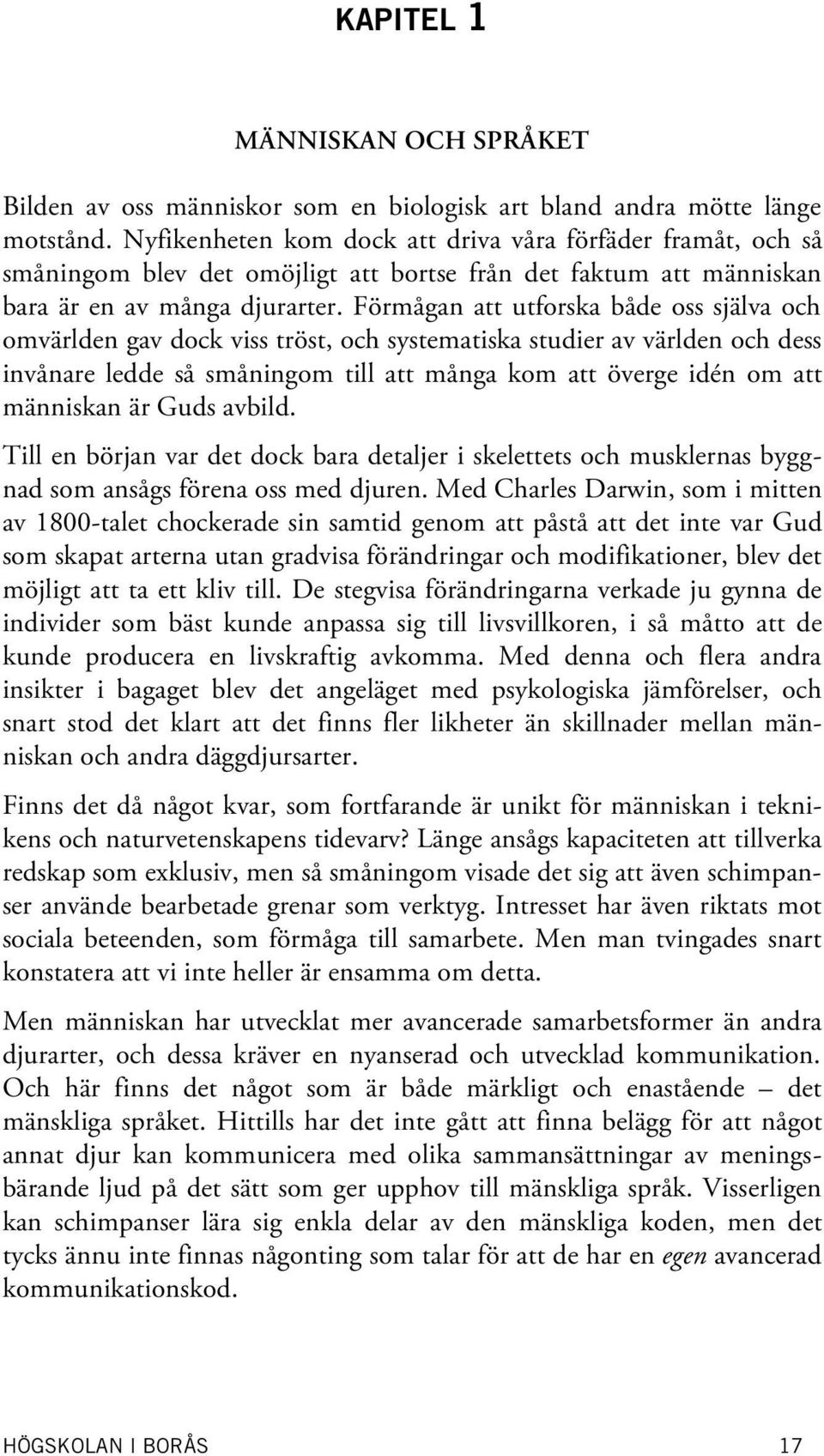 Förmågan att utforska både oss själva och omvärlden gav dock viss tröst, och systematiska studier av världen och dess invånare ledde så småningom till att många kom att överge idén om att människan