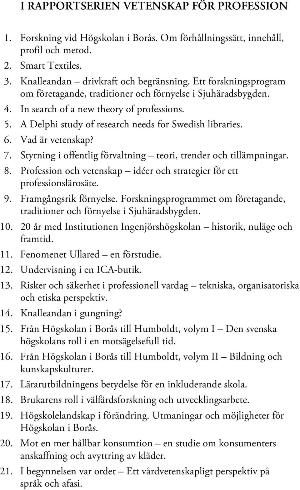 Vad är vetenskap? 7. Styrning i offentlig förvaltning teori, trender och tillämpningar. 8. Profession och vetenskap idéer och strategier för ett professionslärosäte. 9. Framgångsrik förnyelse.