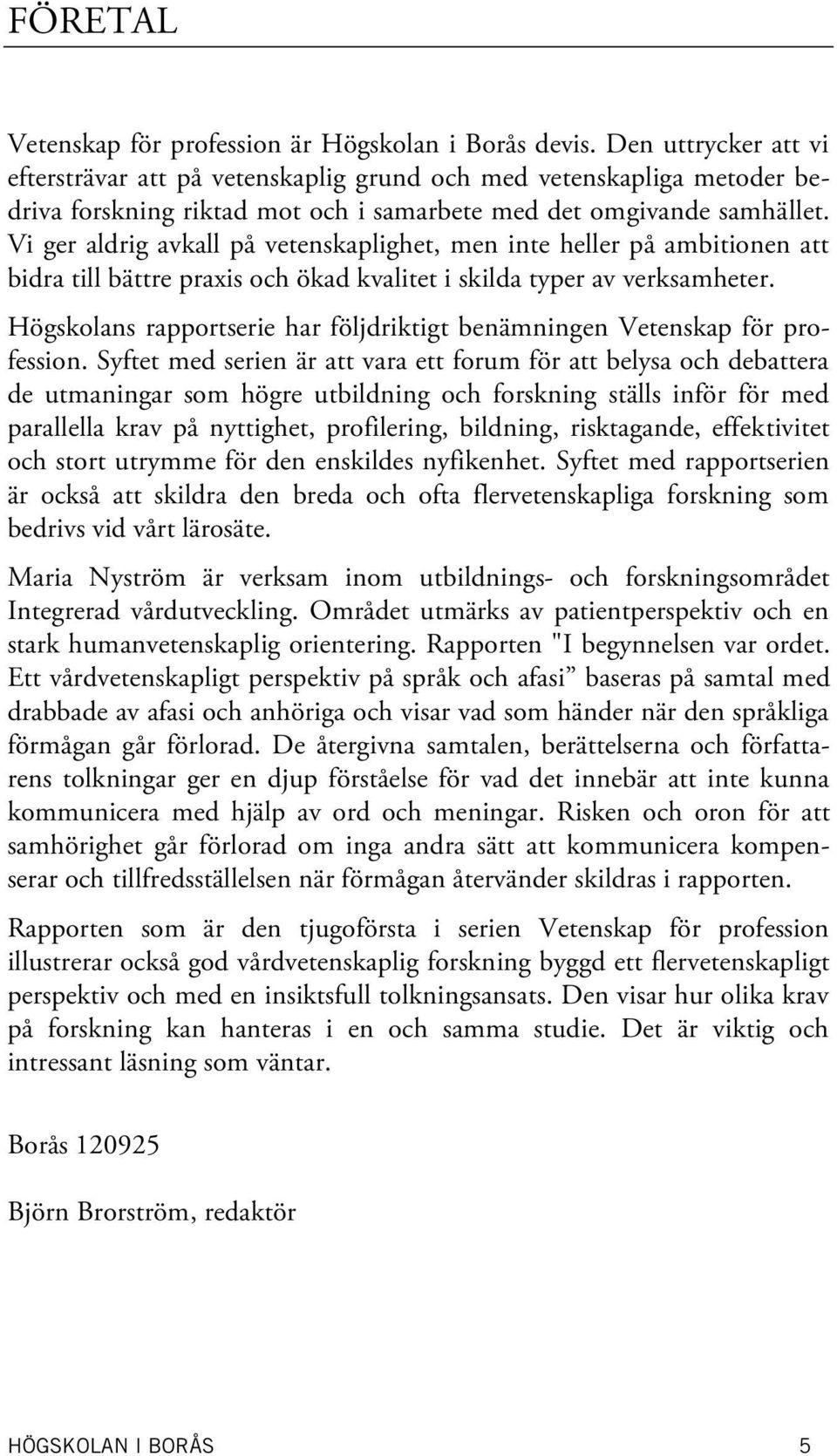 Vi ger aldrig avkall på vetenskaplighet, men inte heller på ambitionen att bidra till bättre praxis och ökad kvalitet i skilda typer av verksamheter.