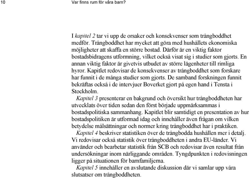 En annan viktig faktor är givetvis utbudet av större lägenheter till rimliga hyror. Kapitlet redovisar de konsekvenser av trångboddhet som forskare har funnit i de många studier som gjorts.