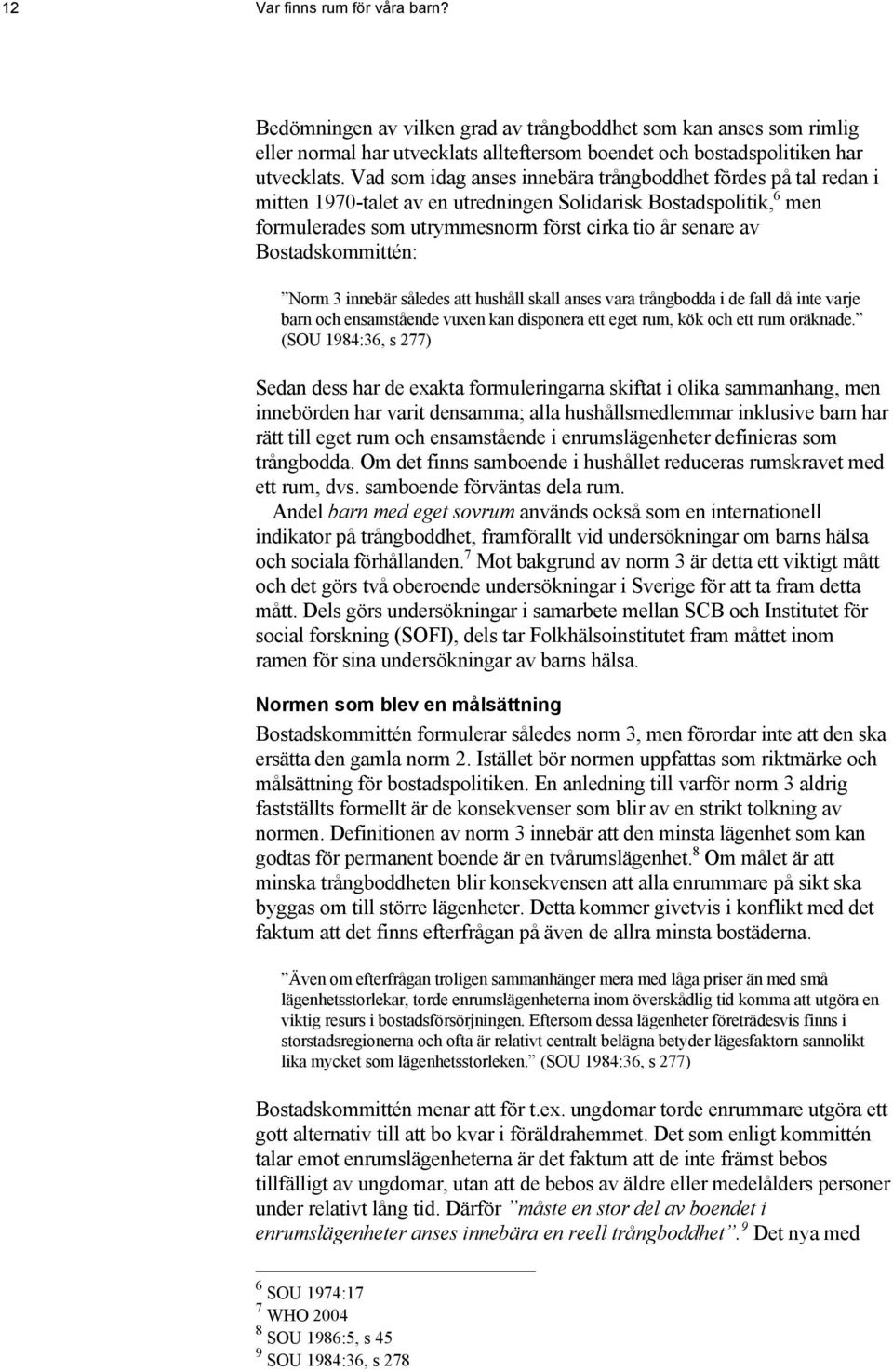 Bostadskommittén: Norm 3 innebär således att hushåll skall anses vara trångbodda i de fall då inte varje barn och ensamstående vuxen kan disponera ett eget rum, kök och ett rum oräknade.