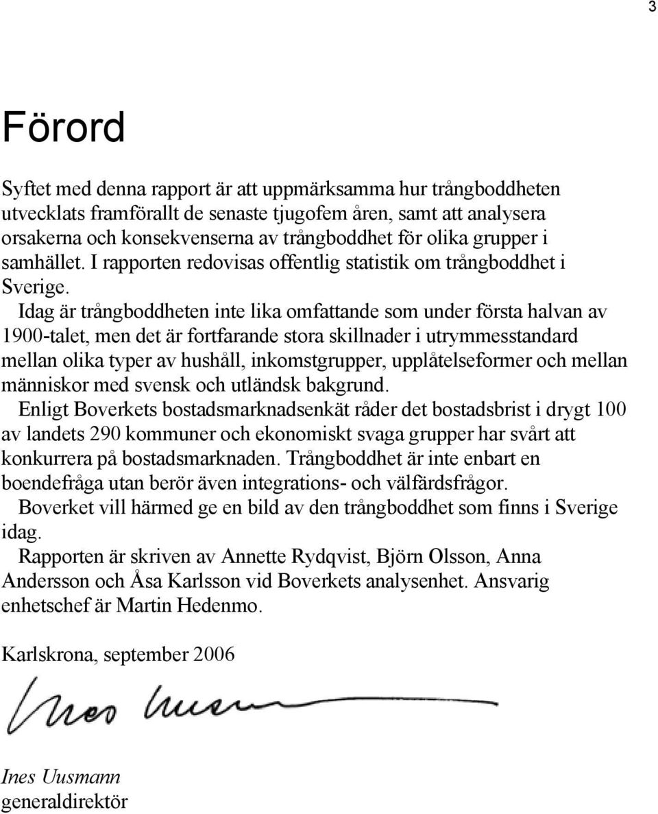 Idag är trångboddheten inte lika omfattande som under första halvan av 1900-talet, men det är fortfarande stora skillnader i utrymmesstandard mellan olika typer av hushåll, inkomstgrupper,