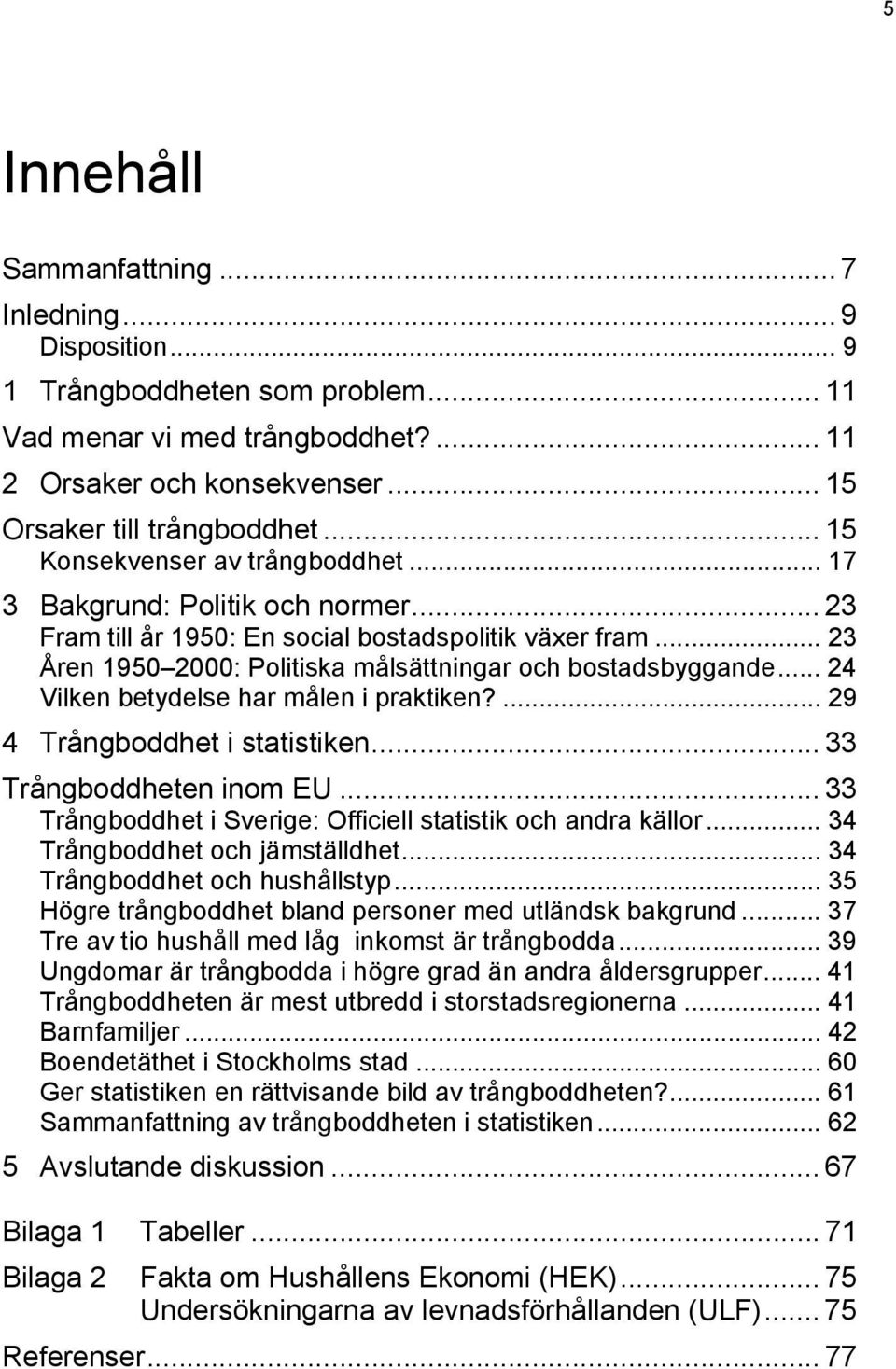 .. 24 Vilken betydelse har målen i praktiken?... 29 4 Trångboddhet i statistiken... 33 Trångboddheten inom EU... 33 Trångboddhet i Sverige: Officiell statistik och andra källor.