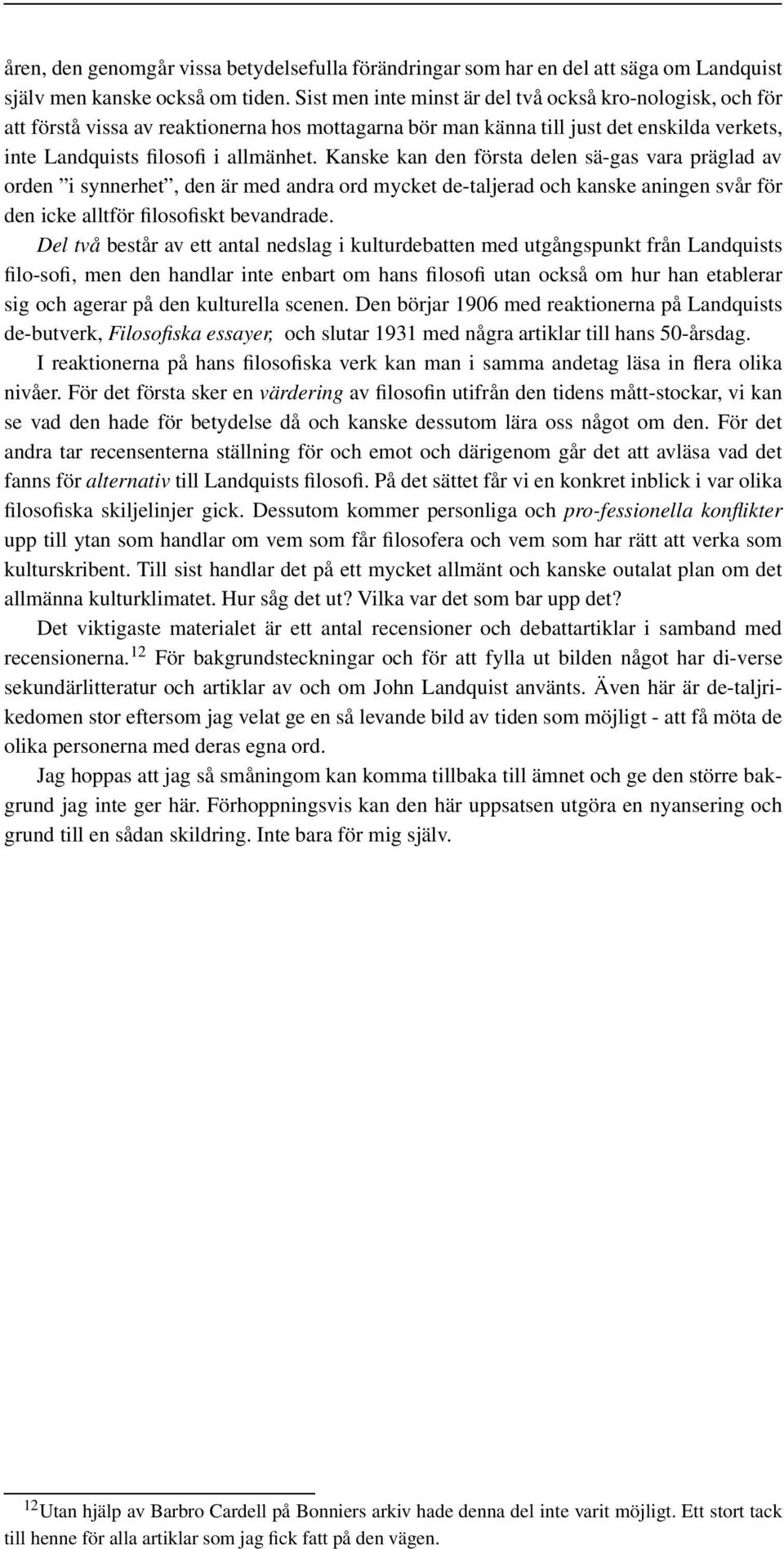 Kanske kan den första delen sä-gas vara präglad av orden i synnerhet, den är med andra ord mycket de-taljerad och kanske aningen svår för den icke alltför filosofiskt bevandrade.