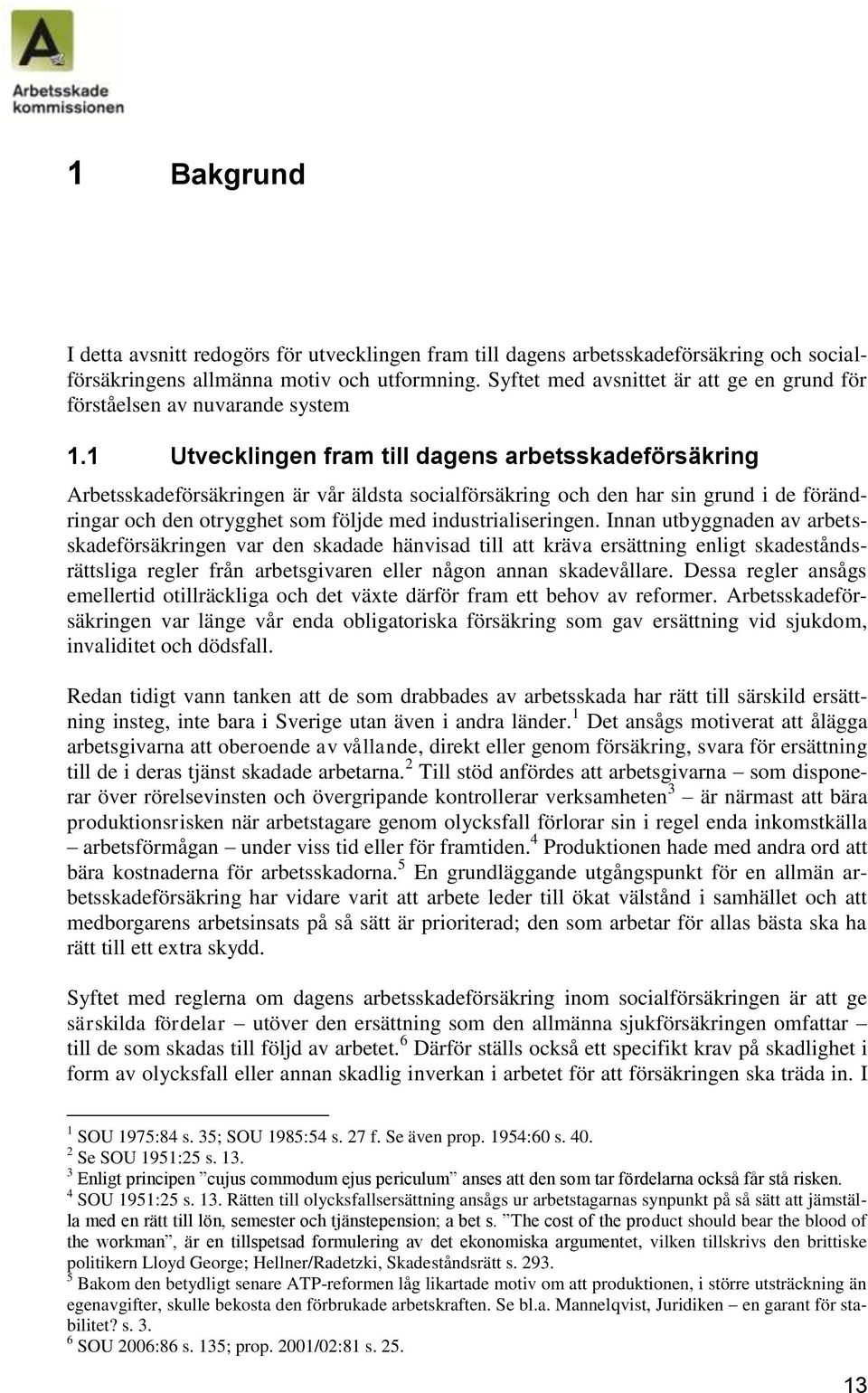 1 Utvecklingen fram till dagens arbetsskadeförsäkring Arbetsskadeförsäkringen är vår äldsta socialförsäkring och den har sin grund i de förändringar och den otrygghet som följde med