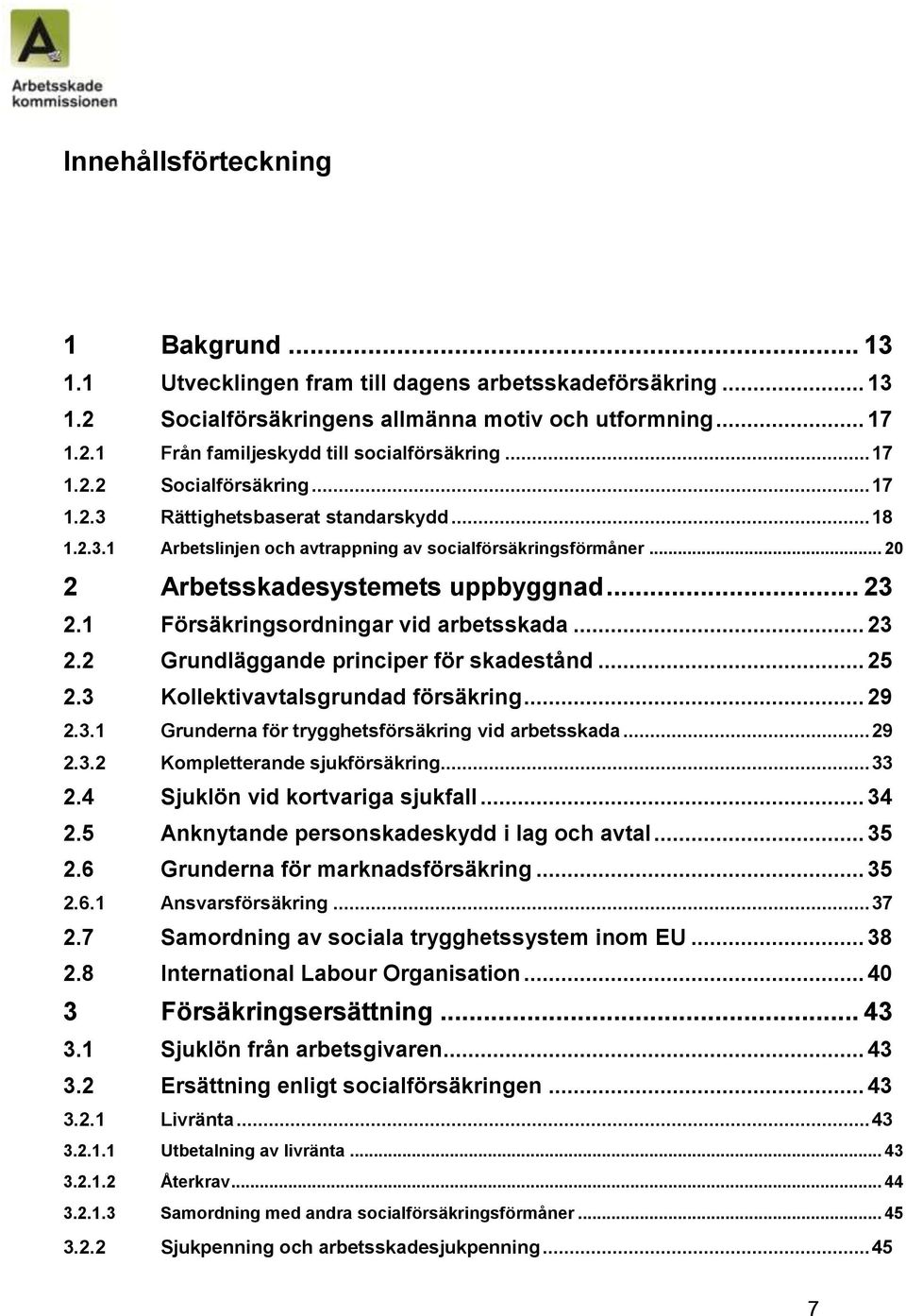 1 Försäkringsordningar vid arbetsskada... 23 2.2 Grundläggande principer för skadestånd... 25 2.3 Kollektivavtalsgrundad försäkring... 29 2.3.1 Grunderna för trygghetsförsäkring vid arbetsskada... 29 2.3.2 Kompletterande sjukförsäkring.