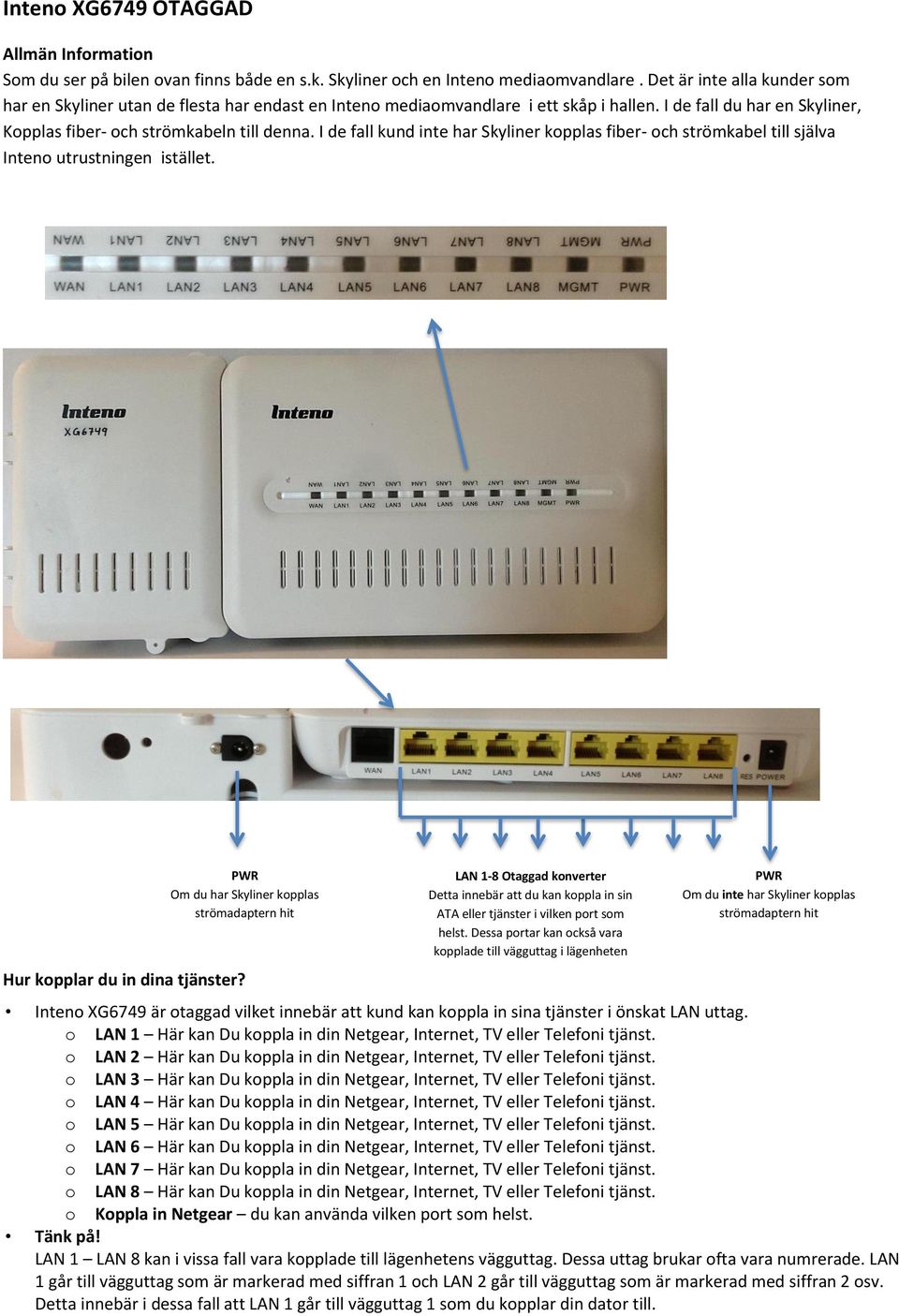 I de fall kund inte har Skyliner kopplas fiber- och strömkabel till själva Inteno utrustningen istället. Om du har Skyliner kopplas Hur kopplar du in dina tjänster?